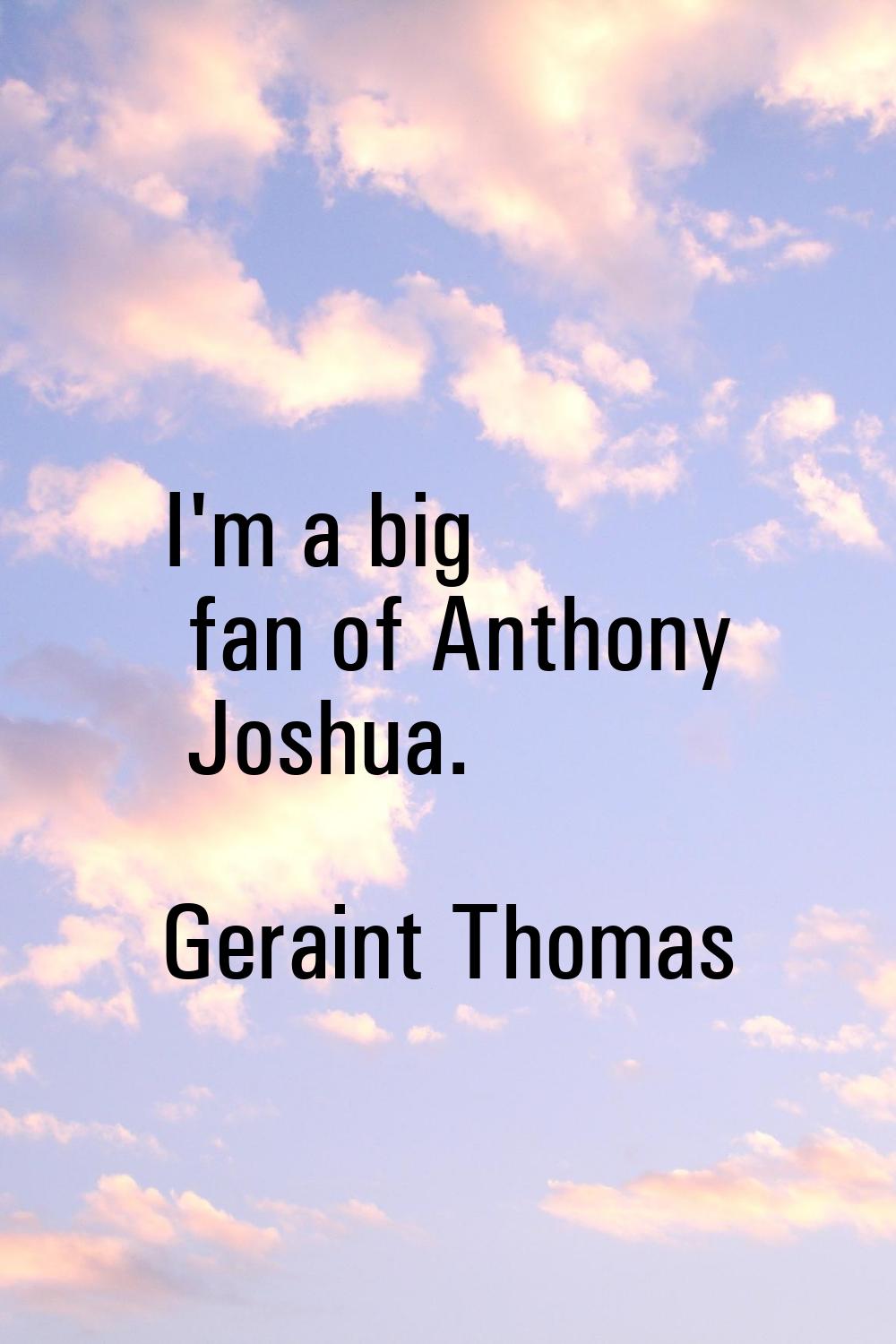 I'm a big fan of Anthony Joshua.