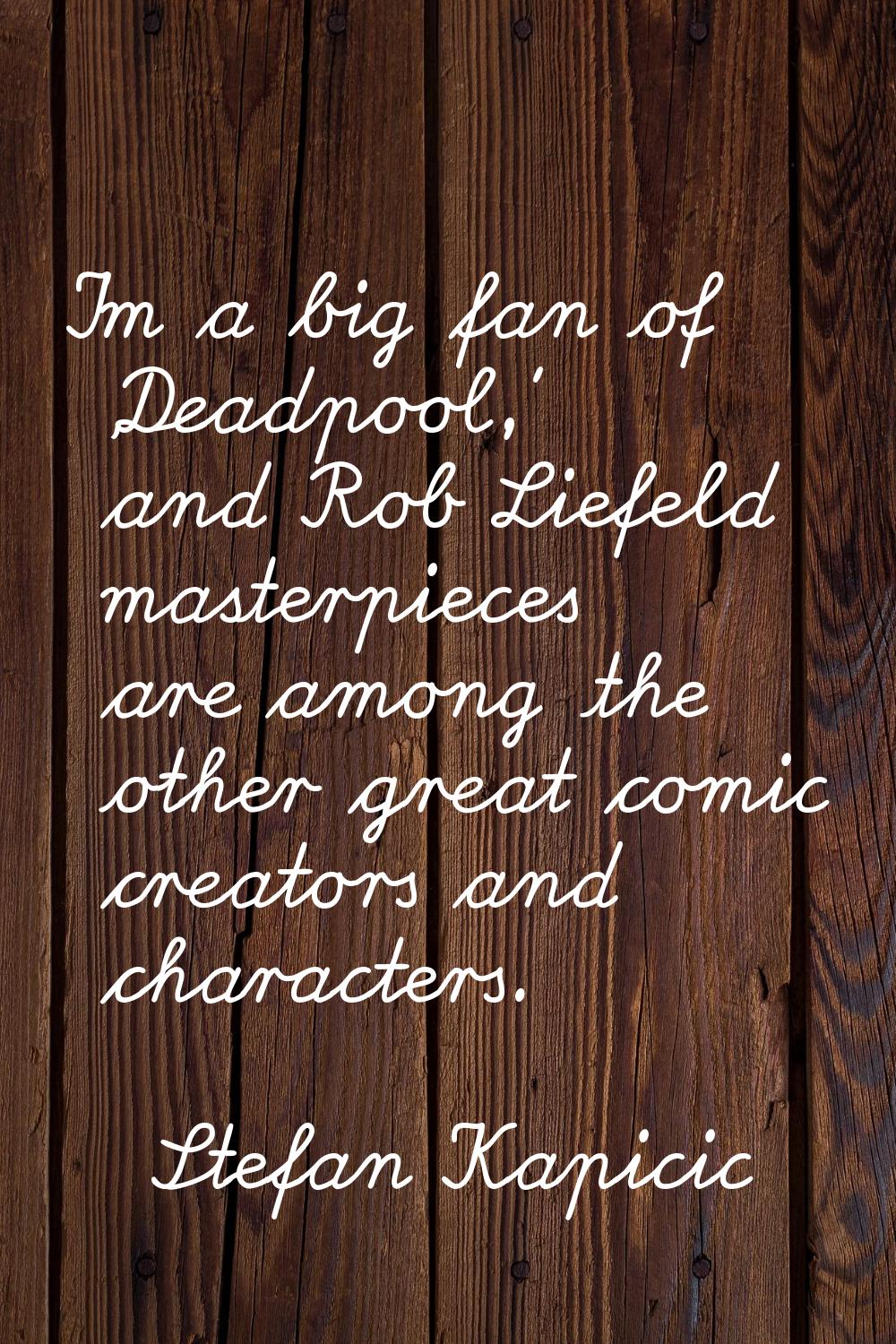 I'm a big fan of 'Deadpool,' and Rob Liefeld masterpieces are among the other great comic creators 