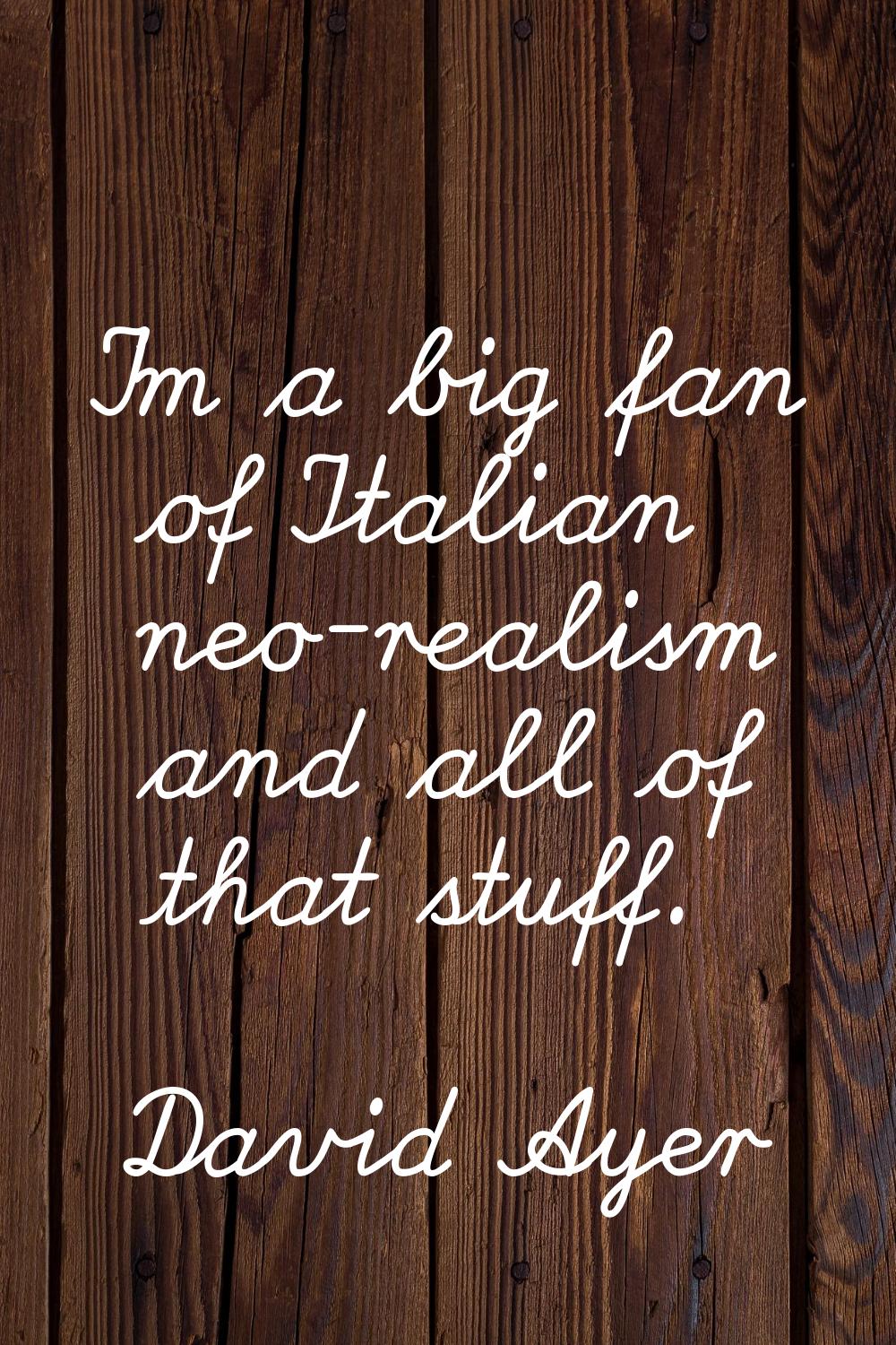 I'm a big fan of Italian neo-realism and all of that stuff.