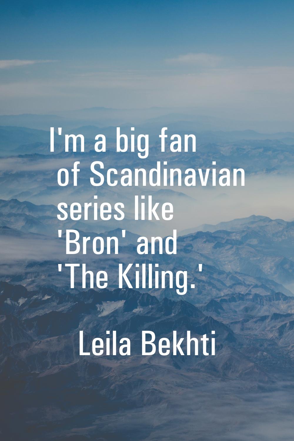 I'm a big fan of Scandinavian series like 'Bron' and 'The Killing.'