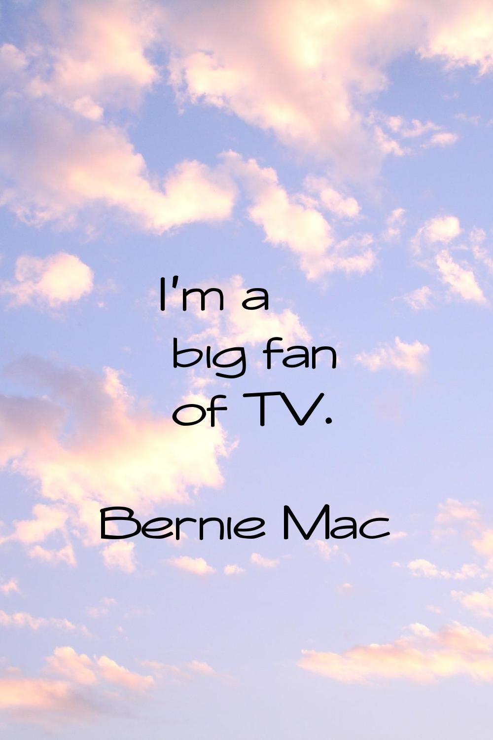 I'm a big fan of TV.