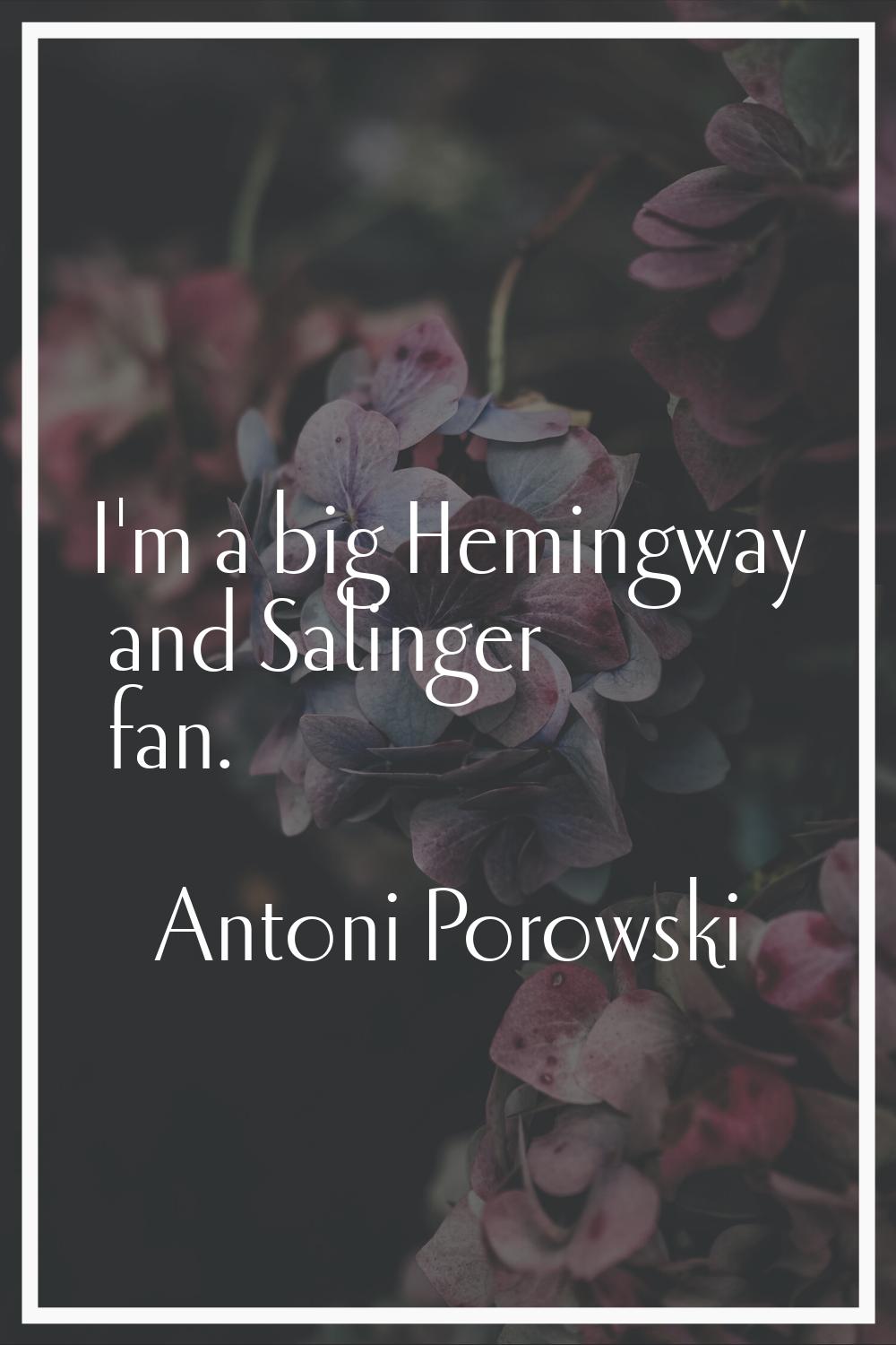 I'm a big Hemingway and Salinger fan.