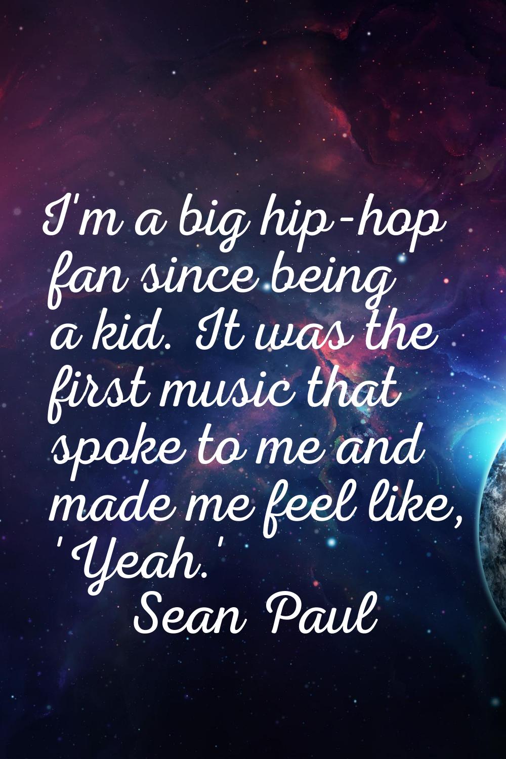 I'm a big hip-hop fan since being a kid. It was the first music that spoke to me and made me feel l