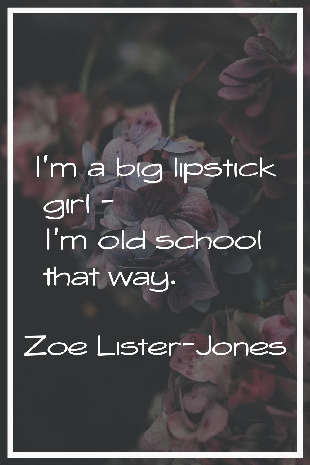 I'm a big lipstick girl - I'm old school that way.