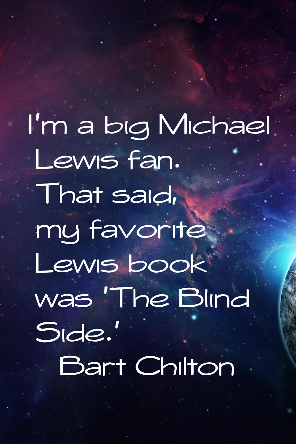 I'm a big Michael Lewis fan. That said, my favorite Lewis book was 'The Blind Side.'