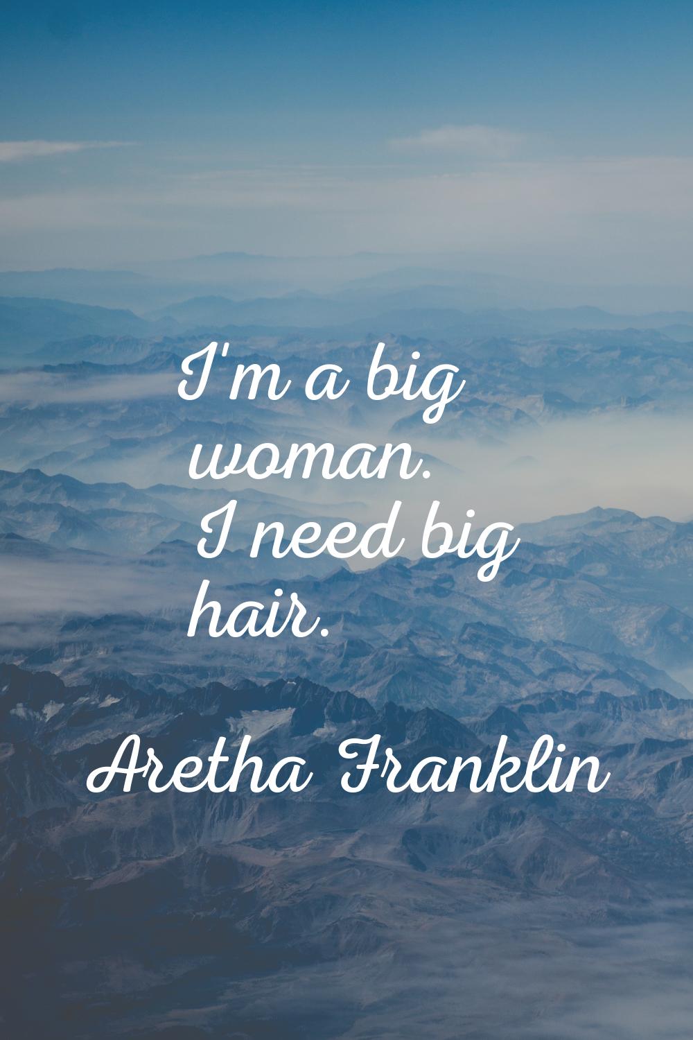 I'm a big woman. I need big hair.