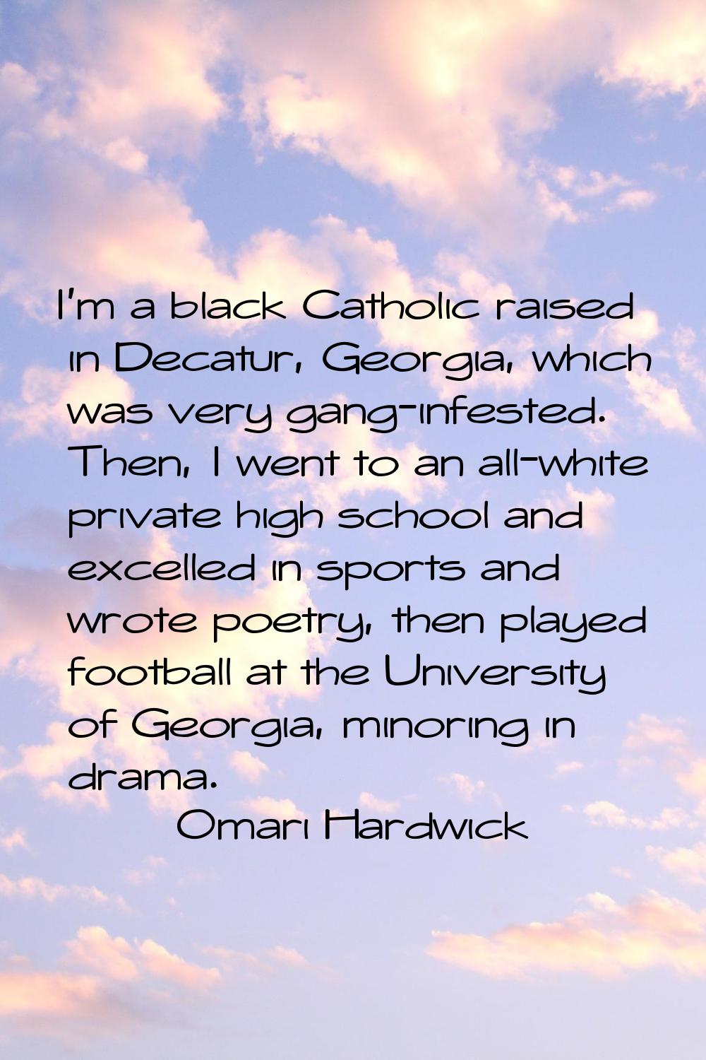 I'm a black Catholic raised in Decatur, Georgia, which was very gang-infested. Then, I went to an a