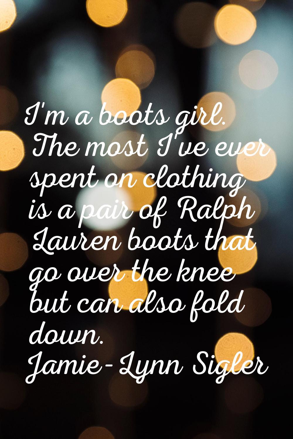 I'm a boots girl. The most I've ever spent on clothing is a pair of Ralph Lauren boots that go over