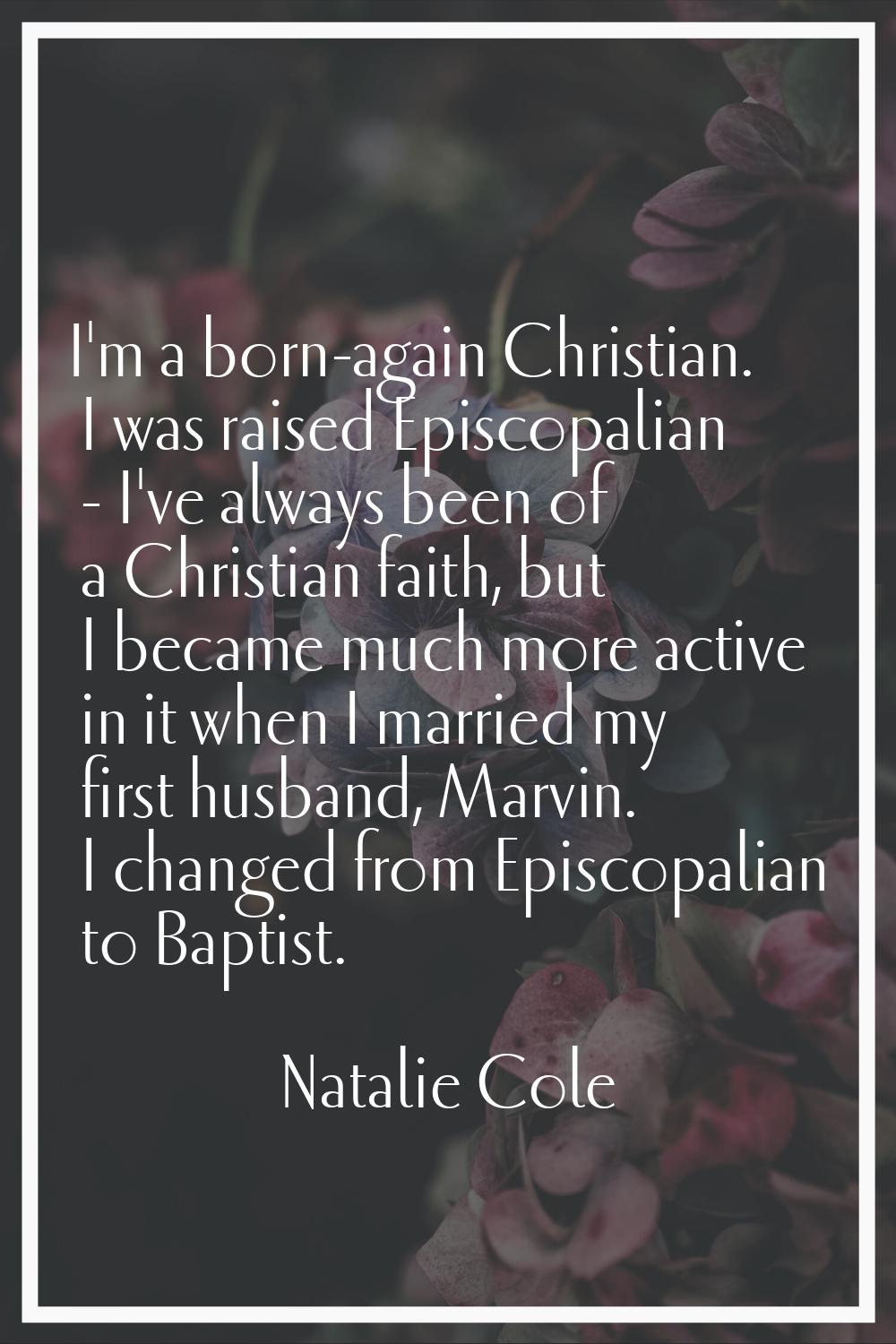 I'm a born-again Christian. I was raised Episcopalian - I've always been of a Christian faith, but 