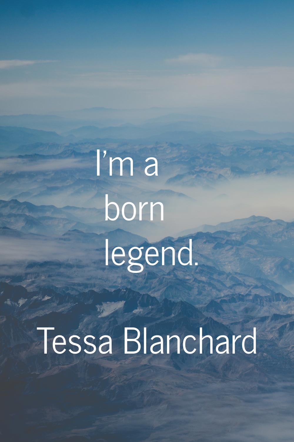 I'm a born legend.