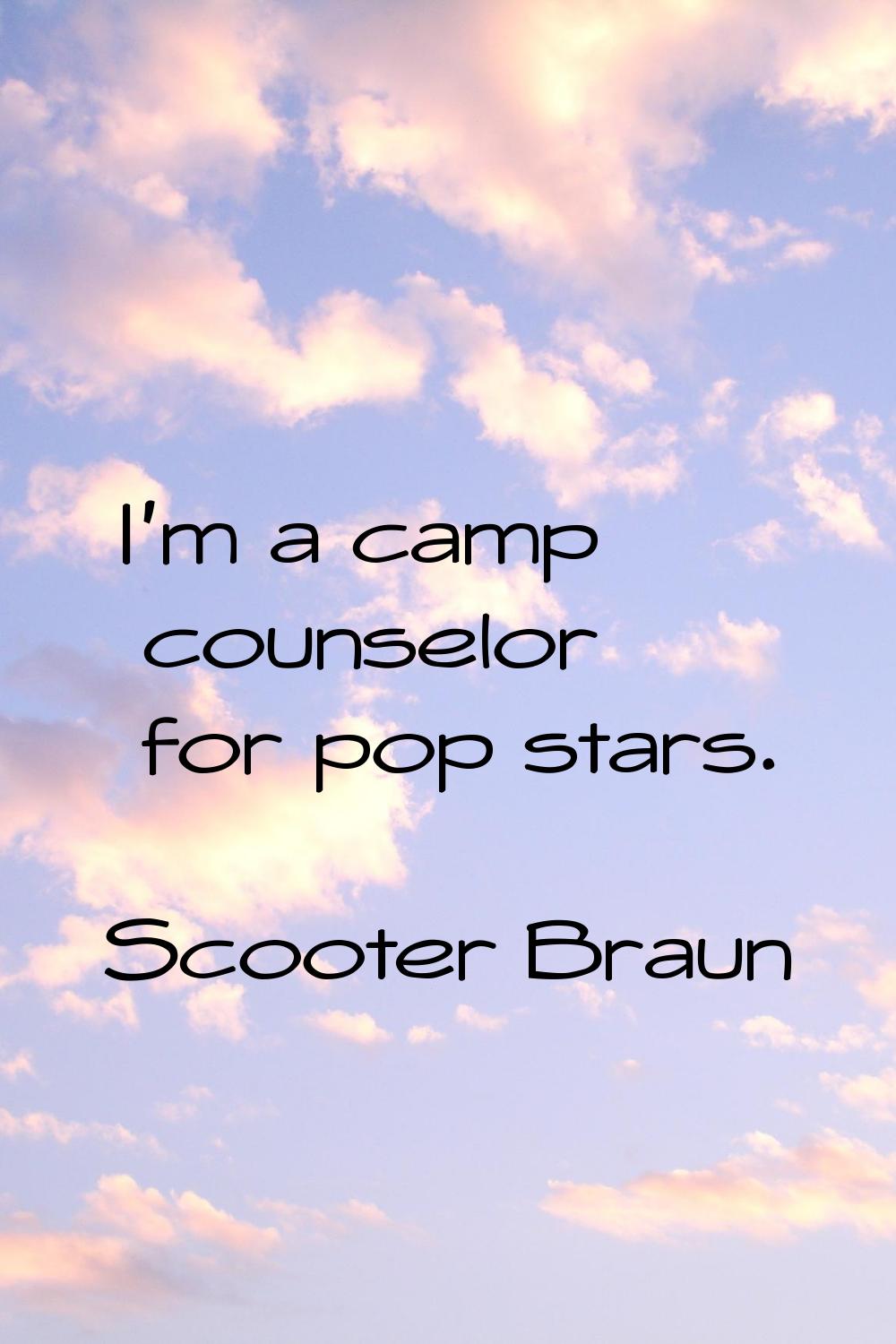 I'm a camp counselor for pop stars.