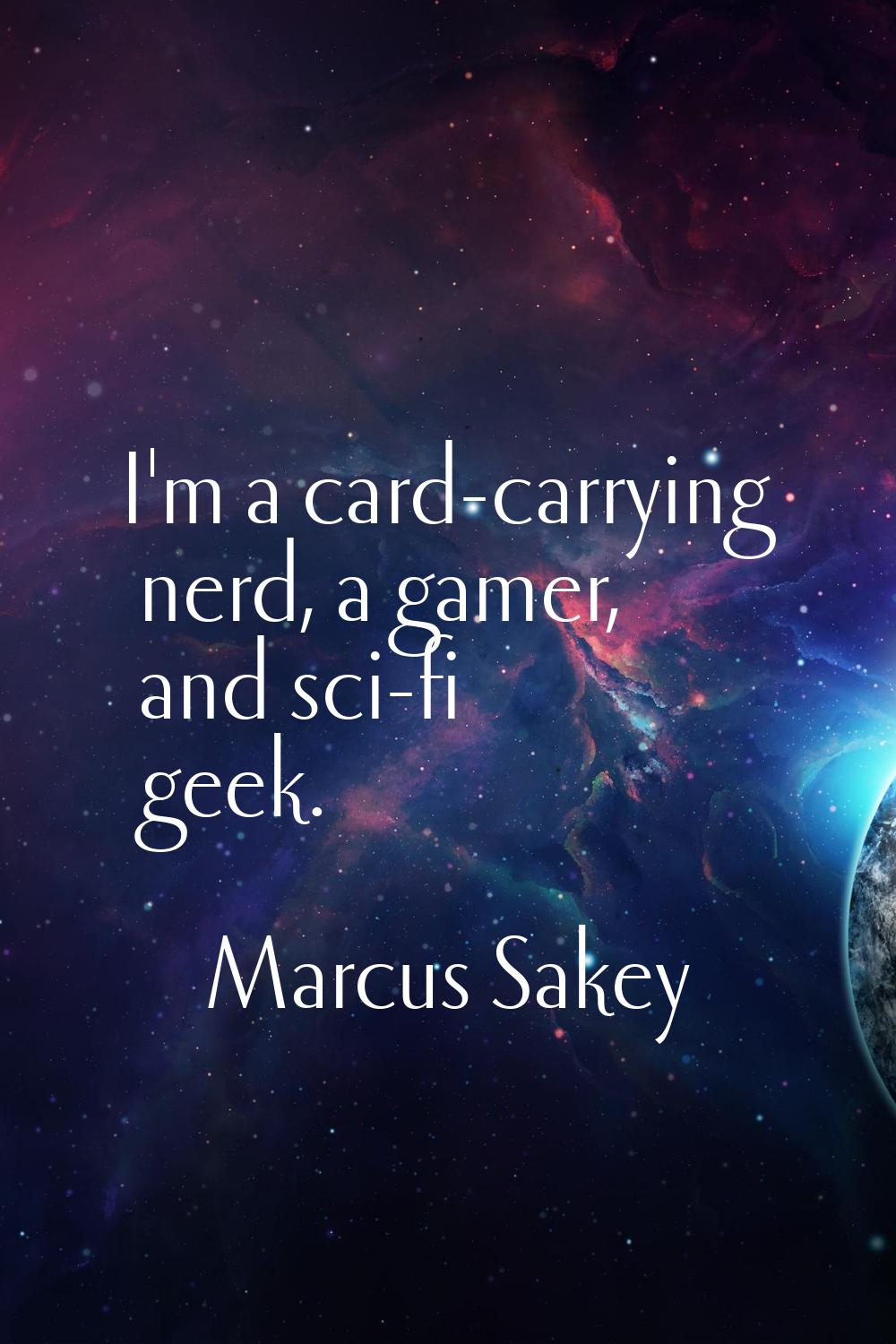I'm a card-carrying nerd, a gamer, and sci-fi geek.