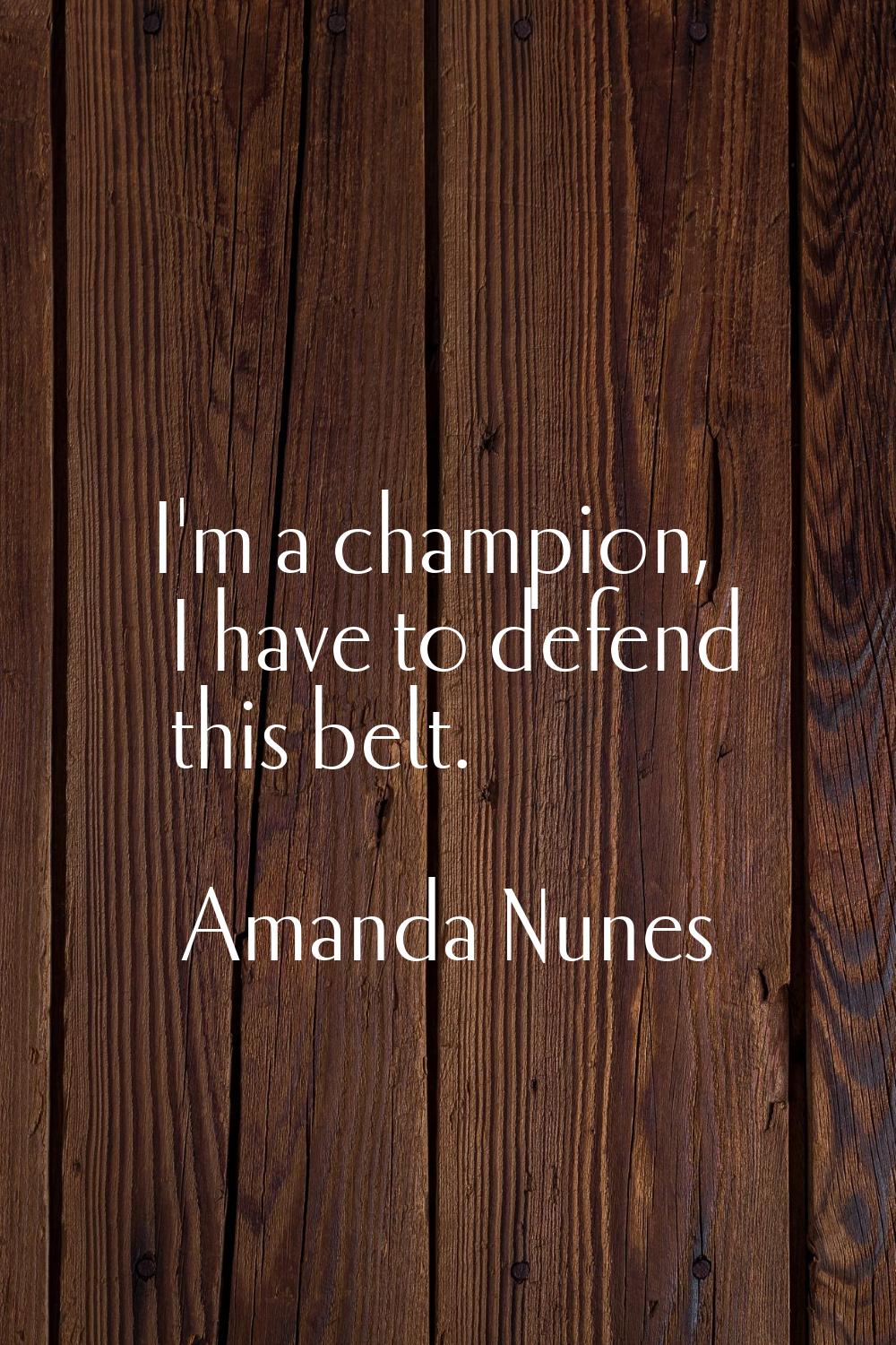 I'm a champion, I have to defend this belt.