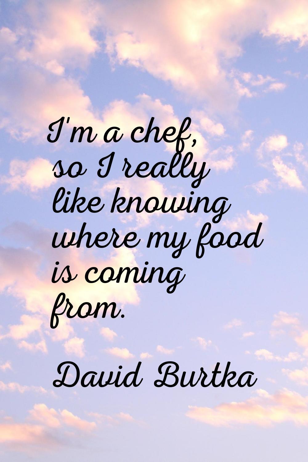 I'm a chef, so I really like knowing where my food is coming from.