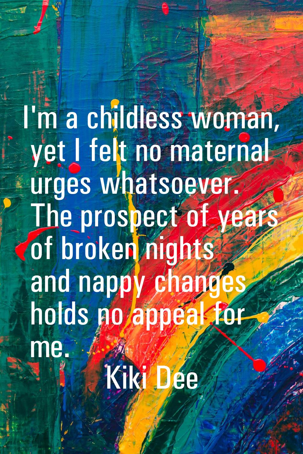 I'm a childless woman, yet I felt no maternal urges whatsoever. The prospect of years of broken nig