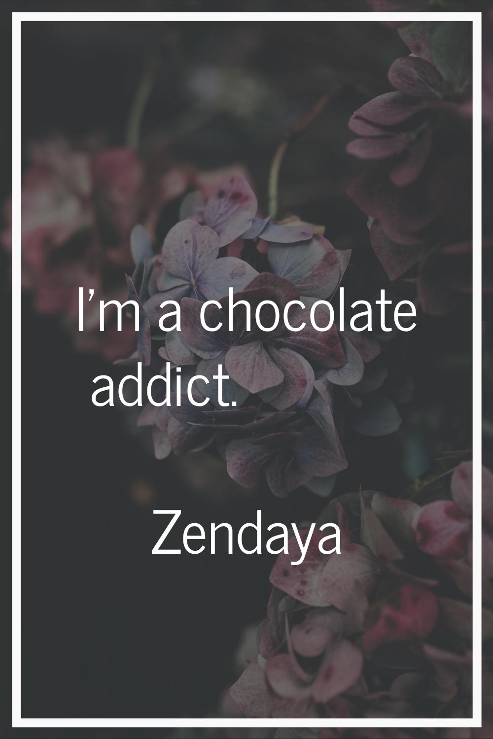 I'm a chocolate addict.