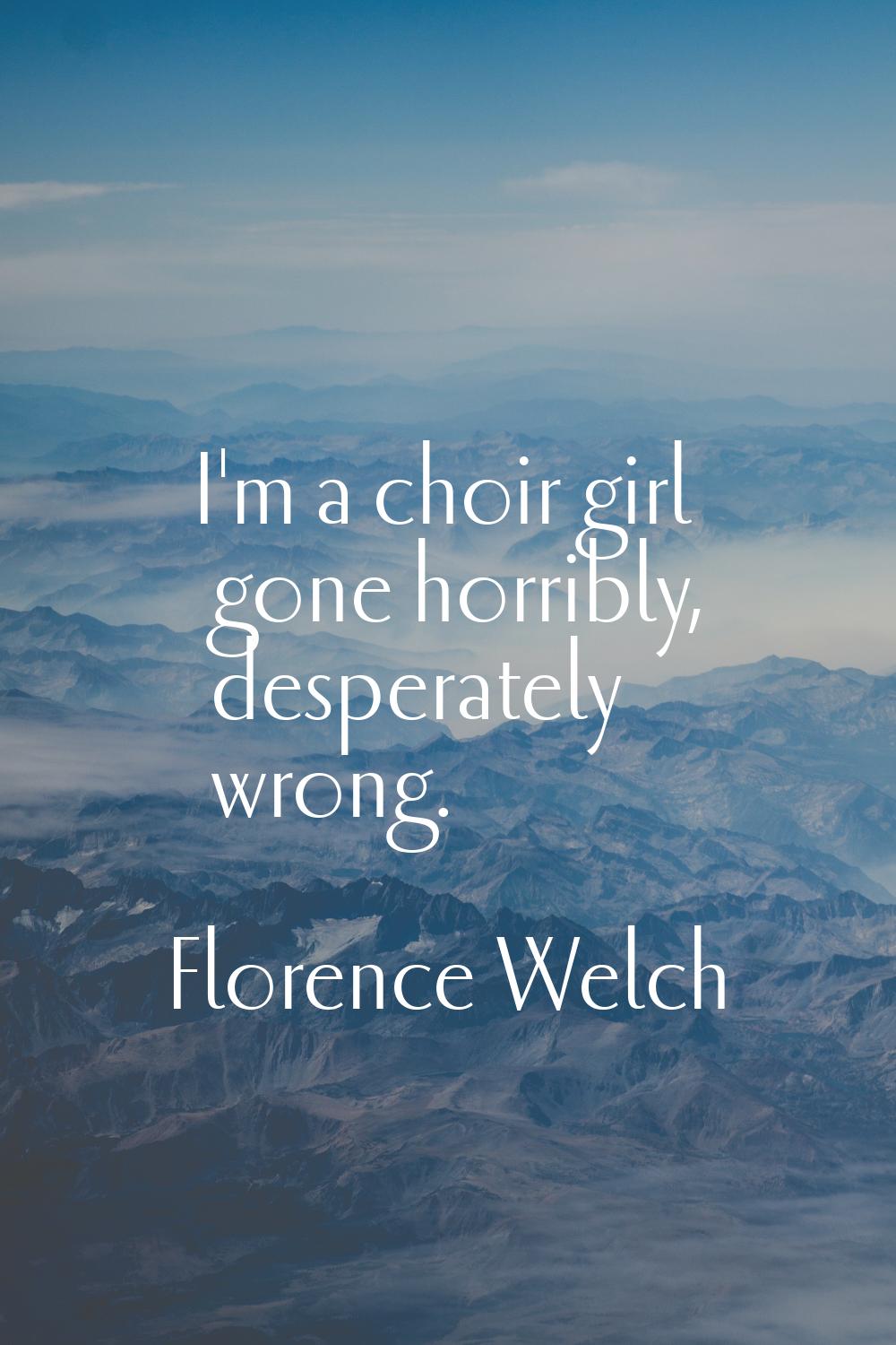 I'm a choir girl gone horribly, desperately wrong.