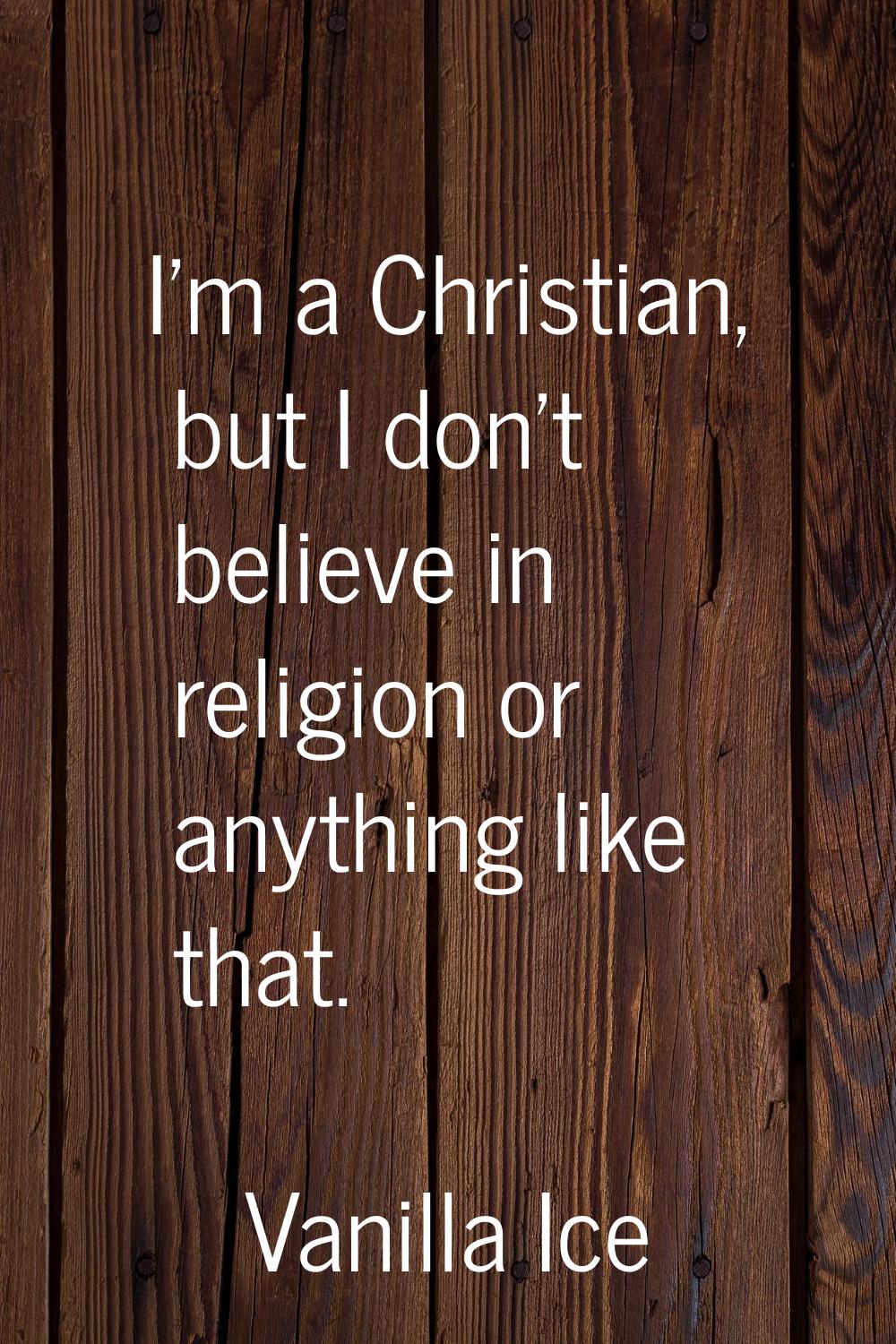 I'm a Christian, but I don't believe in religion or anything like that.