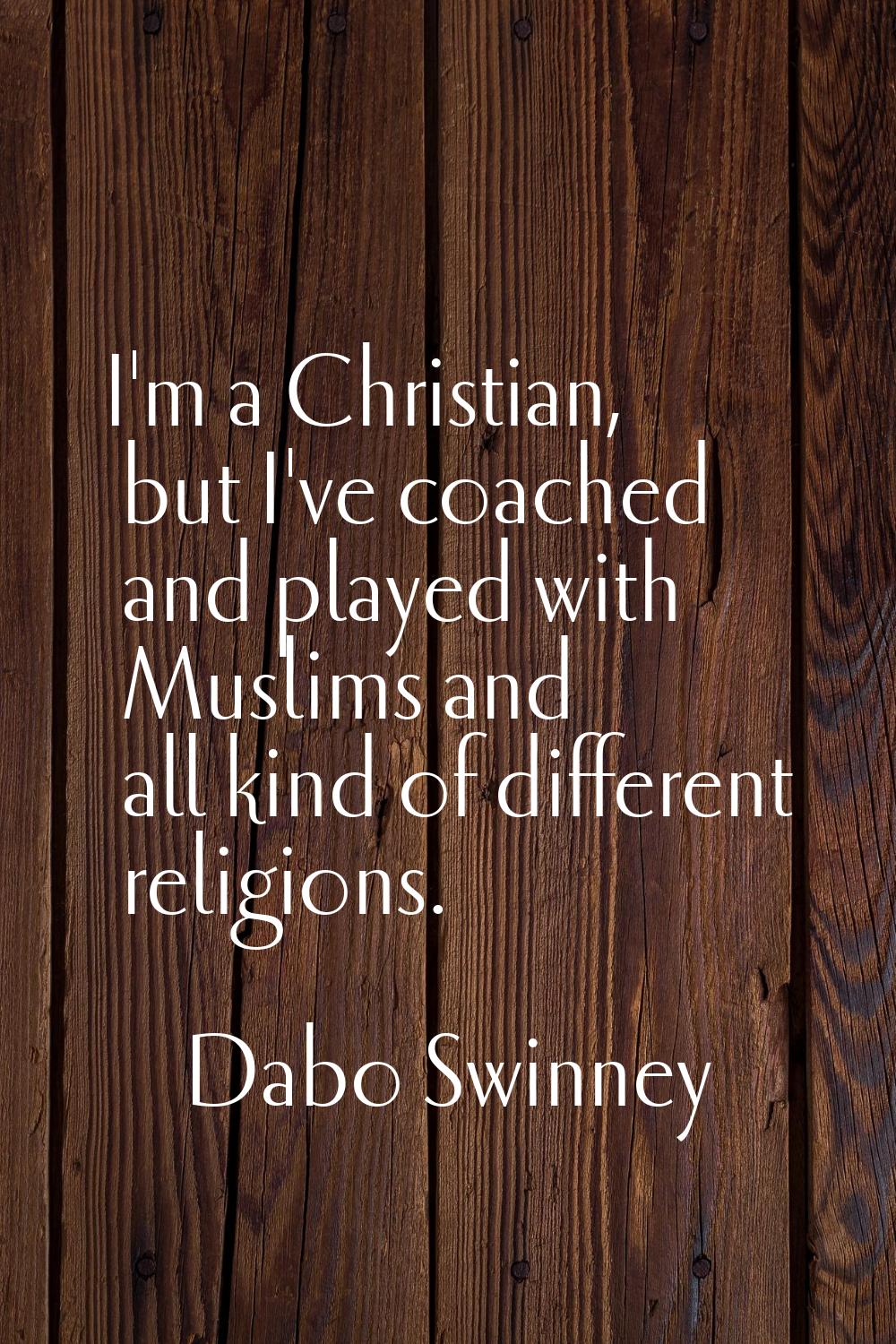 I'm a Christian, but I've coached and played with Muslims and all kind of different religions.