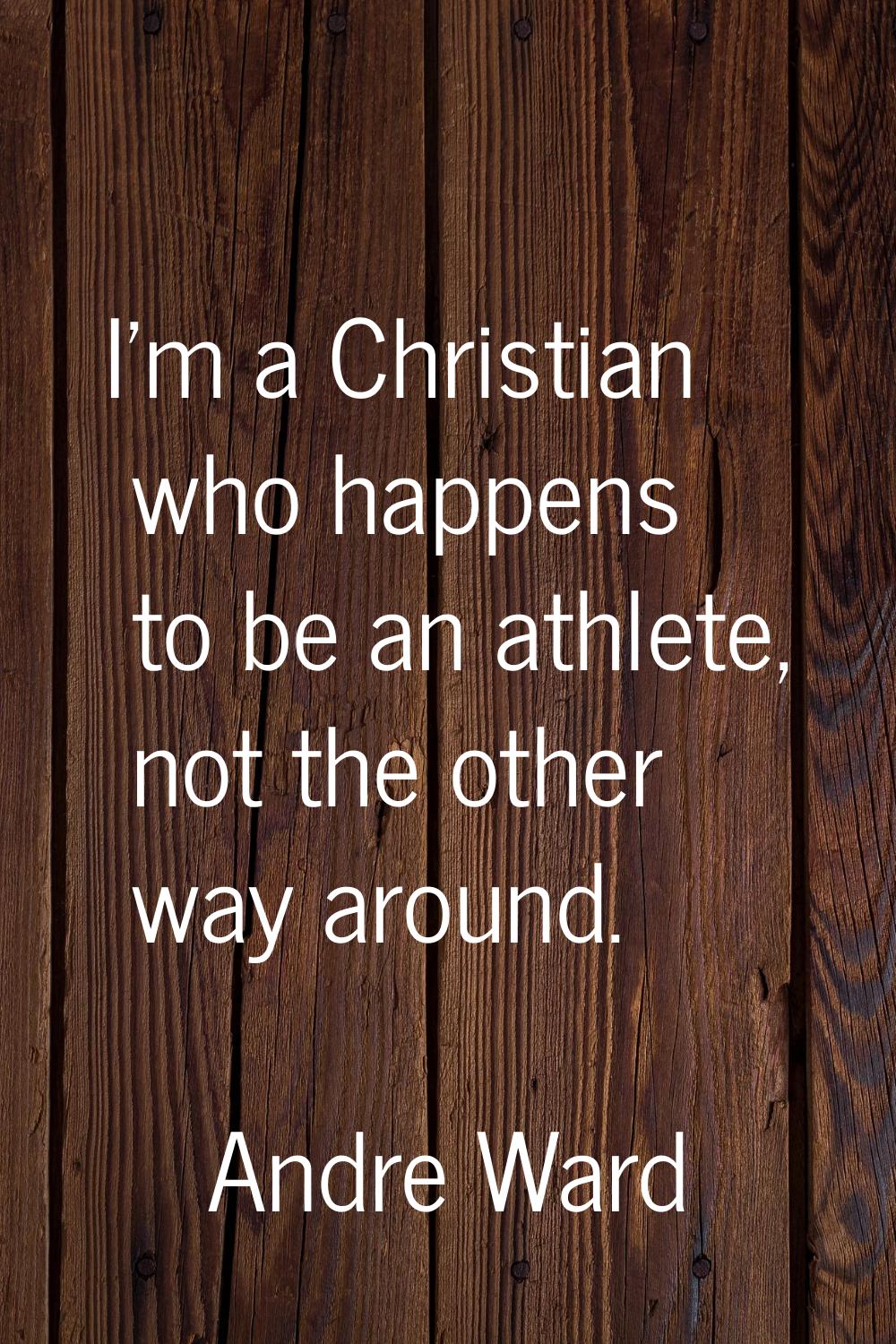 I'm a Christian who happens to be an athlete, not the other way around.