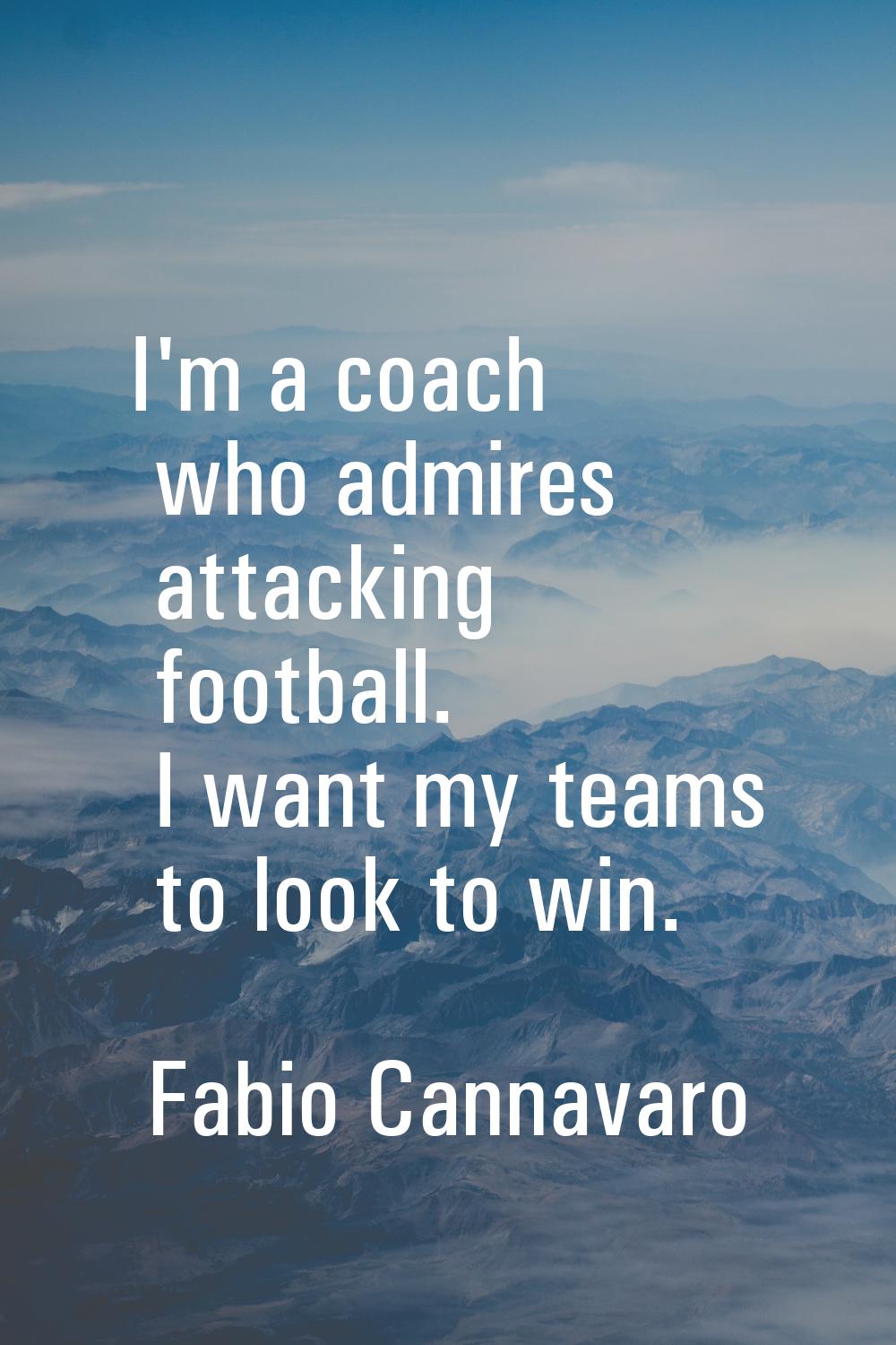 I'm a coach who admires attacking football. I want my teams to look to win.