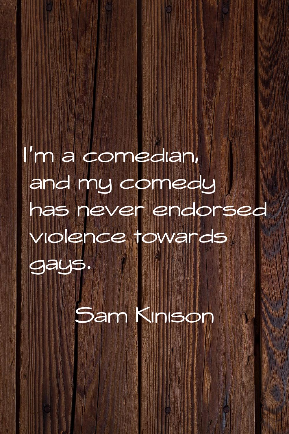 I'm a comedian, and my comedy has never endorsed violence towards gays.