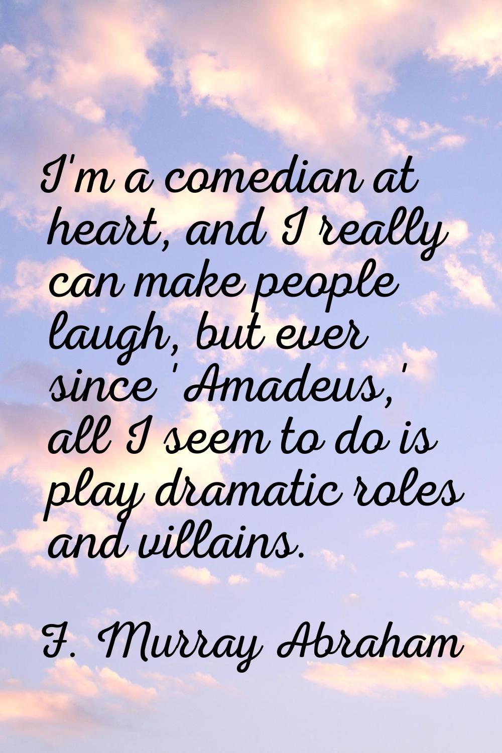I'm a comedian at heart, and I really can make people laugh, but ever since 'Amadeus,' all I seem t
