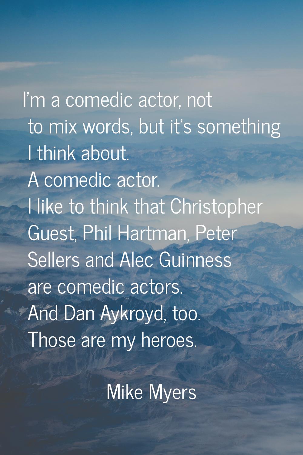 I'm a comedic actor, not to mix words, but it's something I think about. A comedic actor. I like to