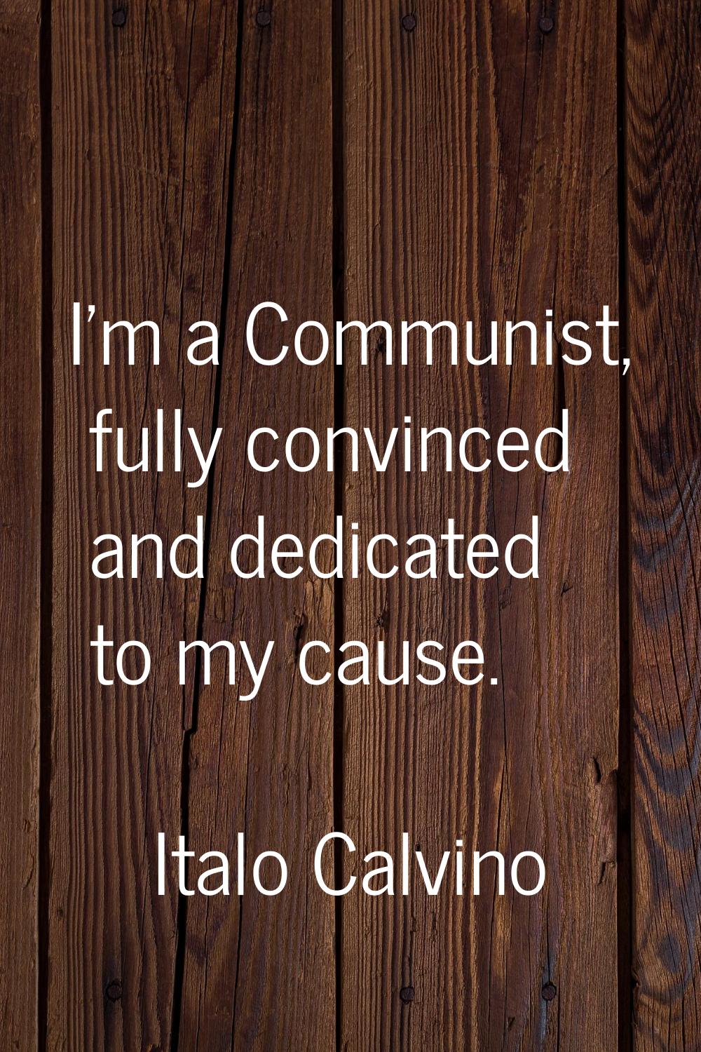 I'm a Communist, fully convinced and dedicated to my cause.