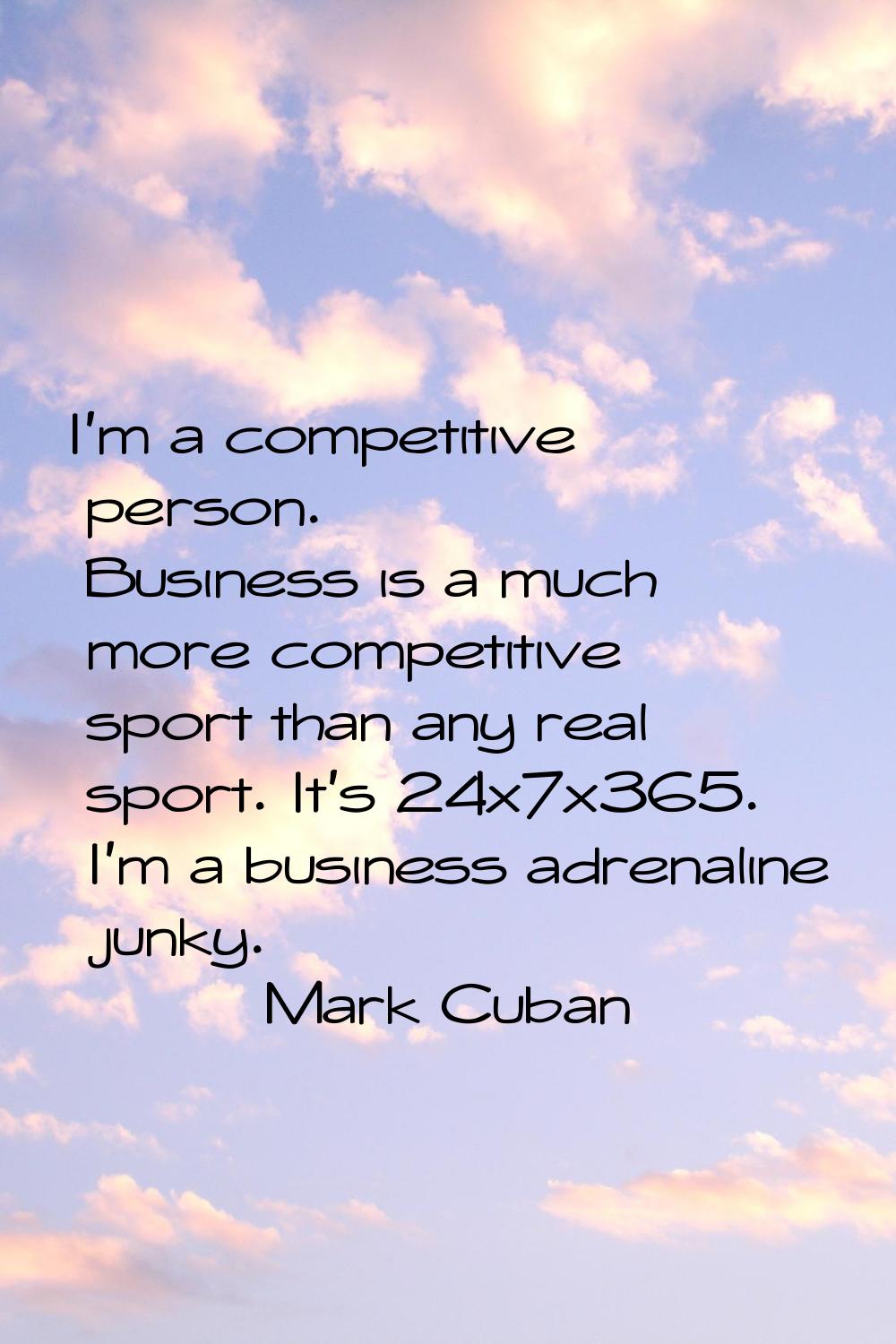 I'm a competitive person. Business is a much more competitive sport than any real sport. It's 24x7x