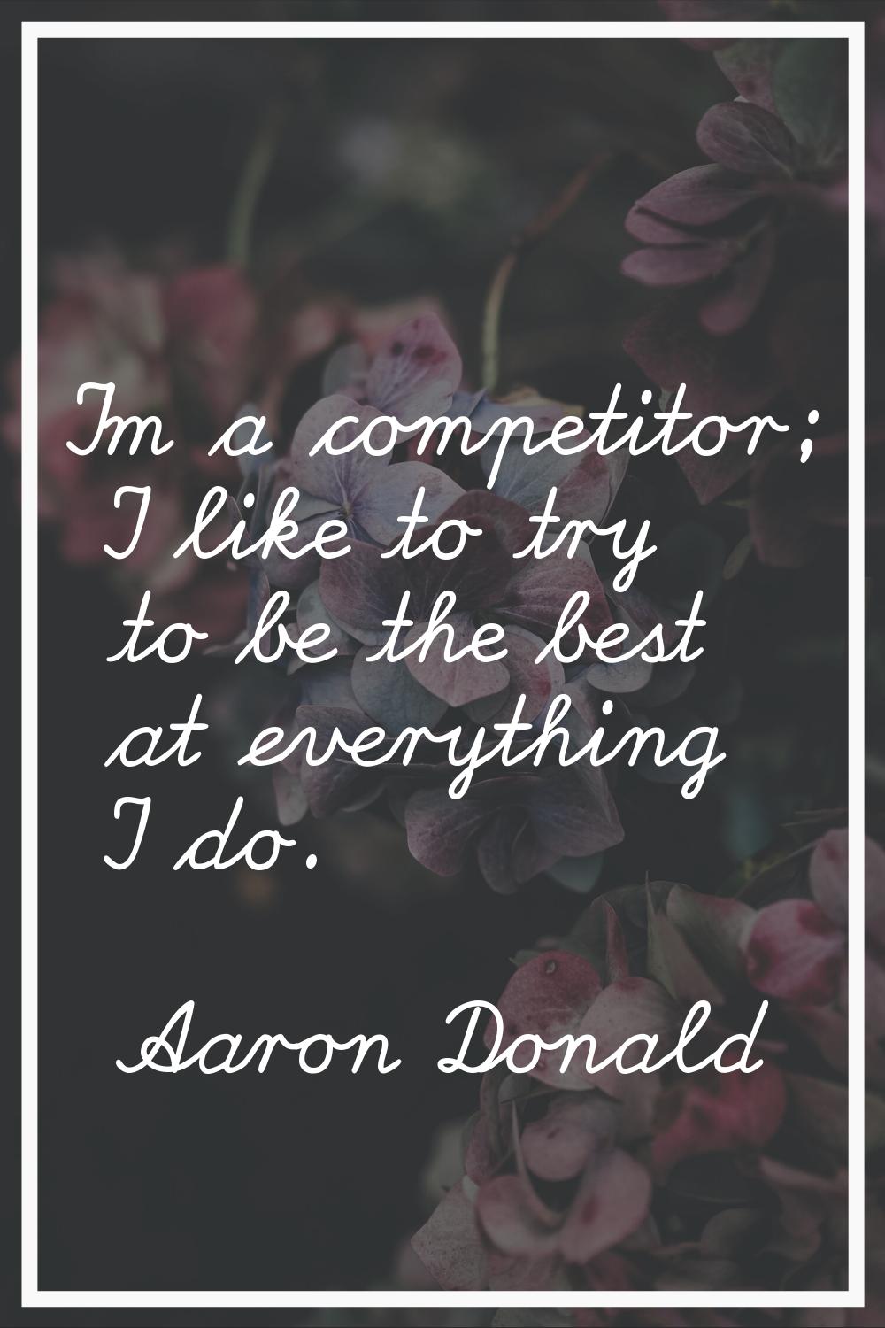 I'm a competitor; I like to try to be the best at everything I do.