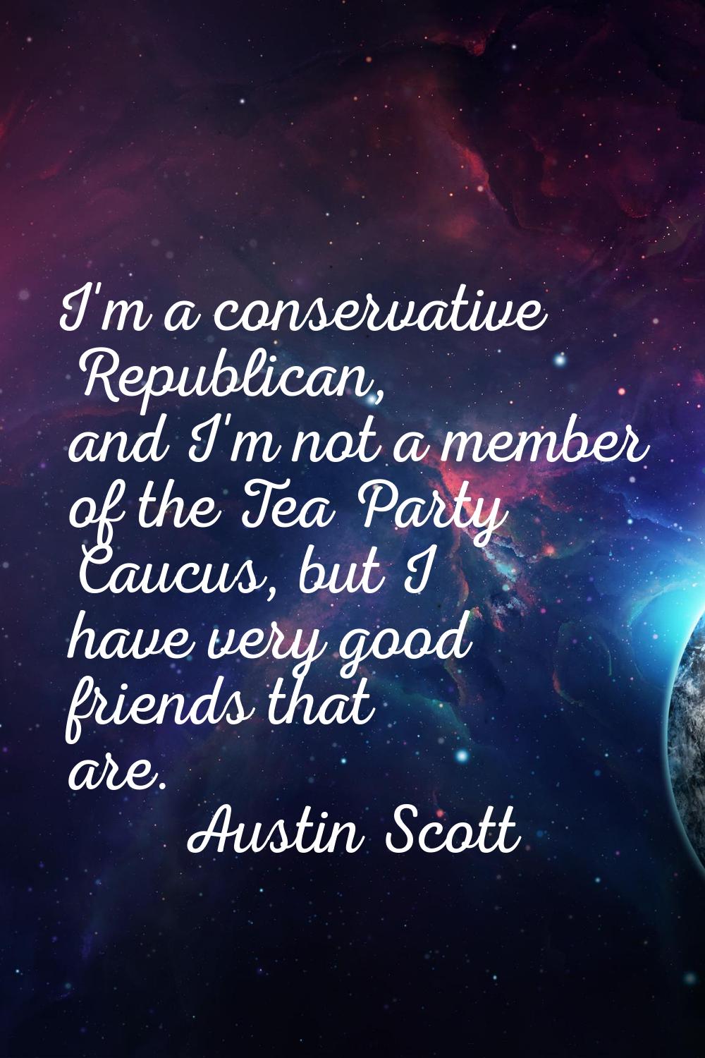 I'm a conservative Republican, and I'm not a member of the Tea Party Caucus, but I have very good f