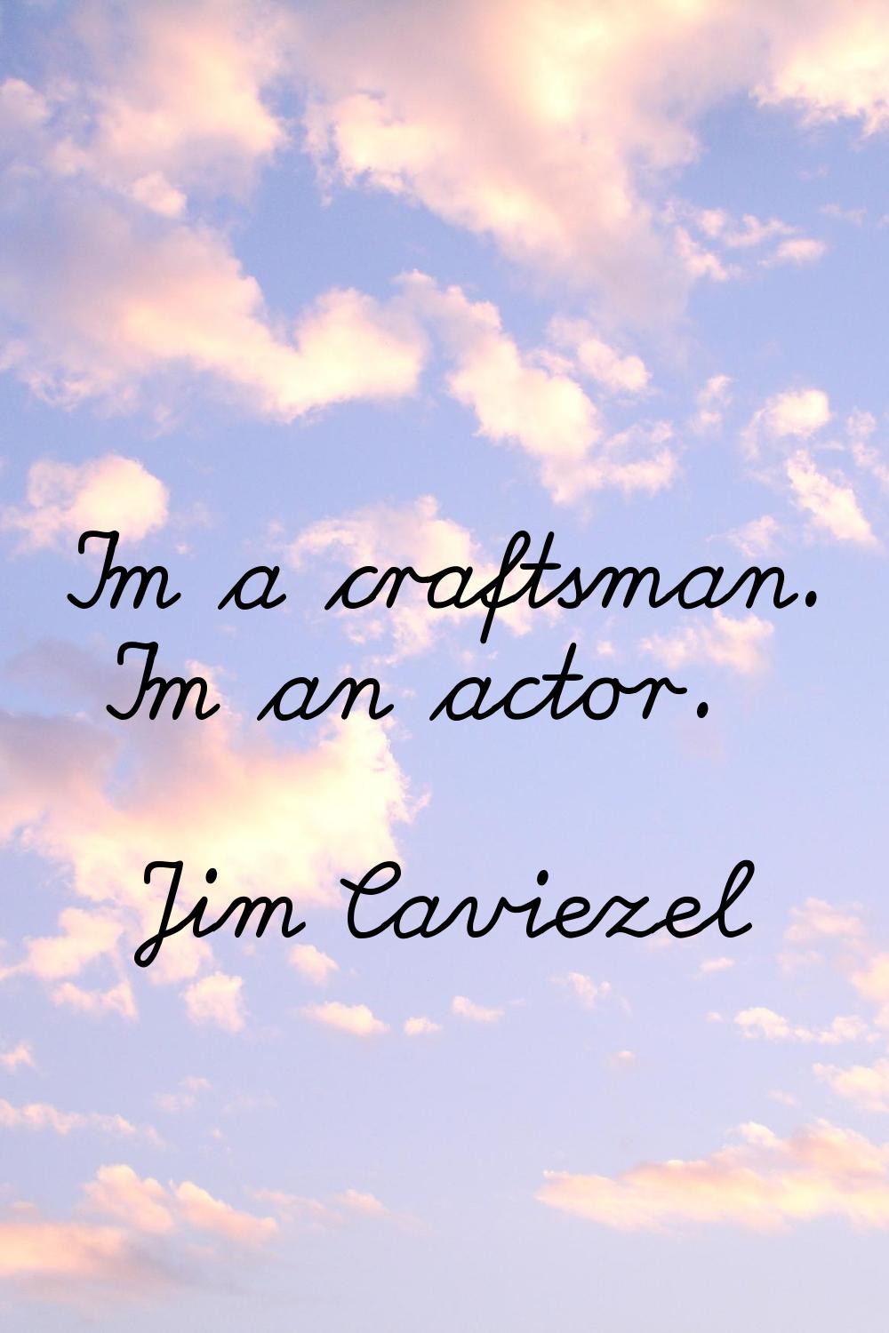I'm a craftsman. I'm an actor.