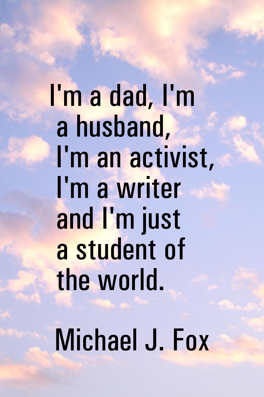 I'm a dad, I'm a husband, I'm an activist, I'm a writer and I'm just a student of the world.