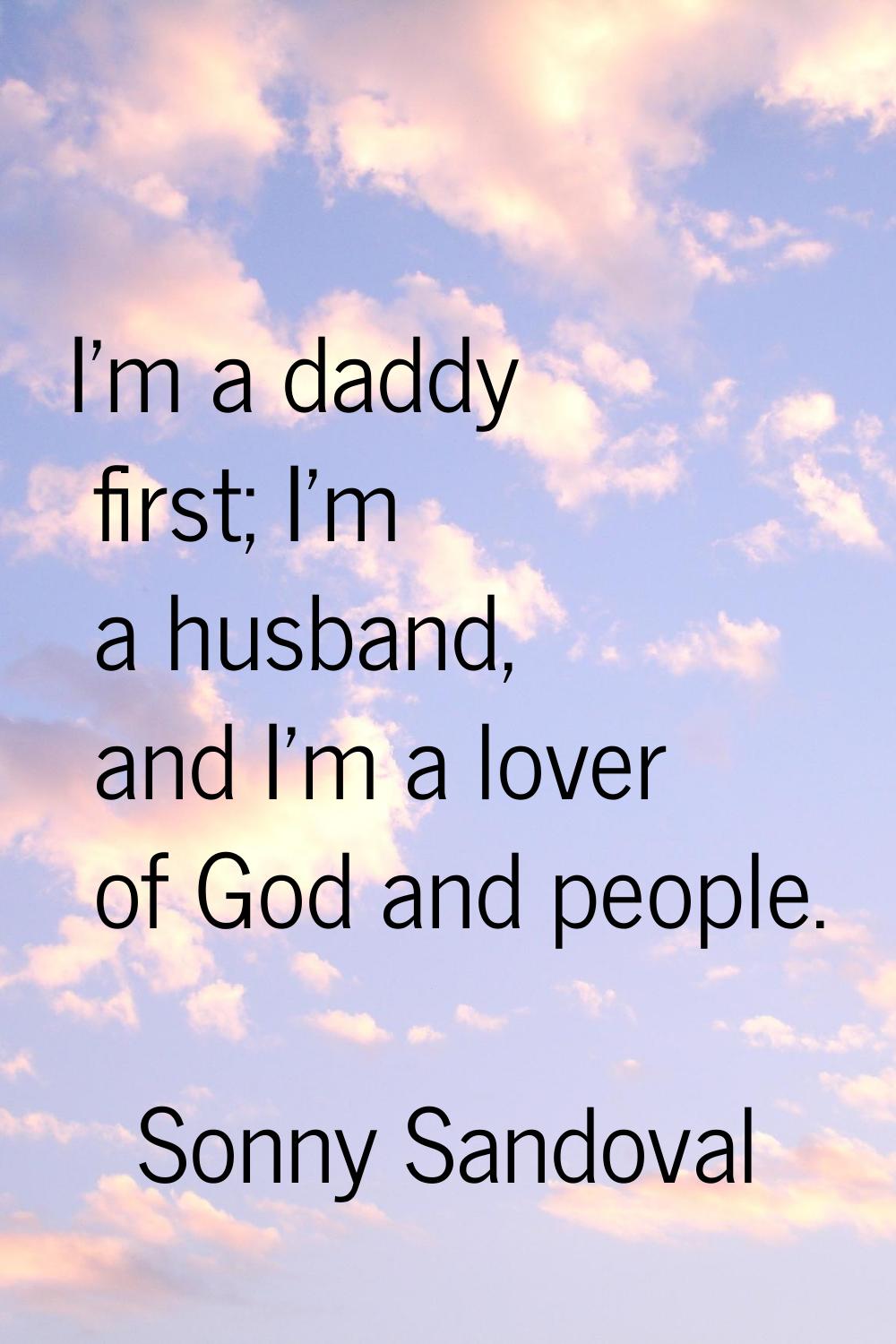 I'm a daddy first; I'm a husband, and I'm a lover of God and people.