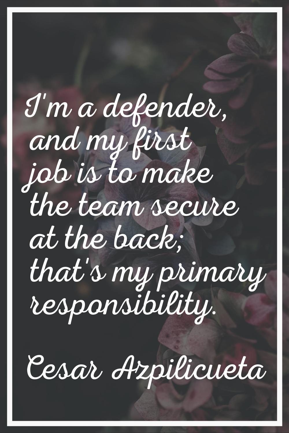 I'm a defender, and my first job is to make the team secure at the back; that's my primary responsi