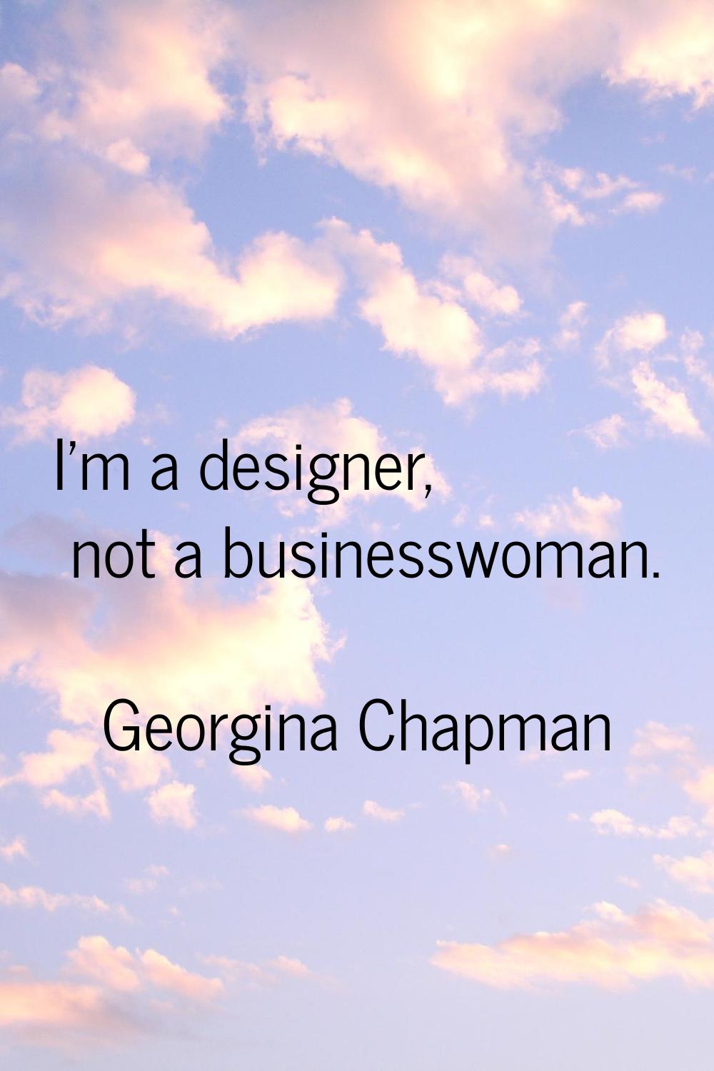 I'm a designer, not a businesswoman.