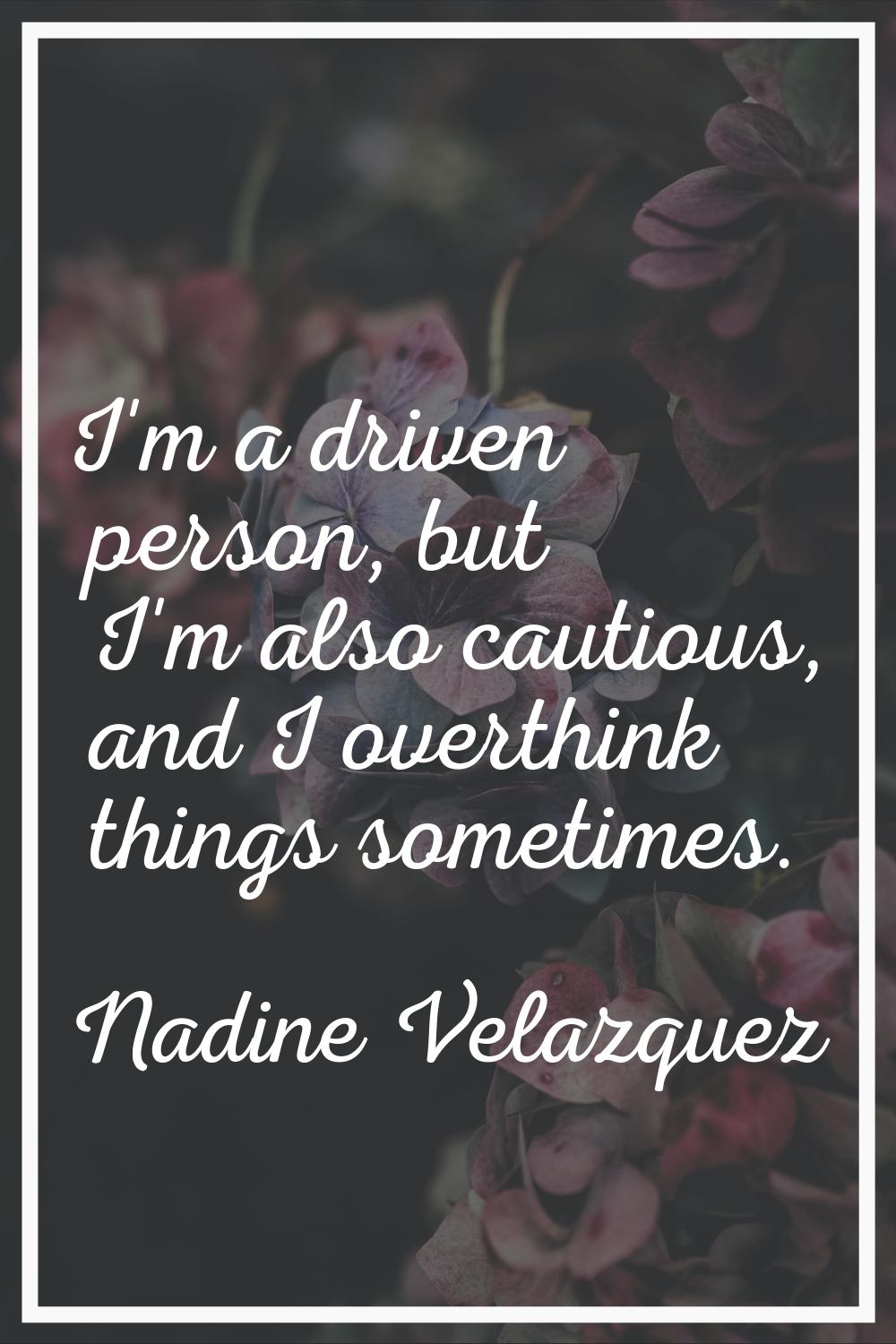 I'm a driven person, but I'm also cautious, and I overthink things sometimes.