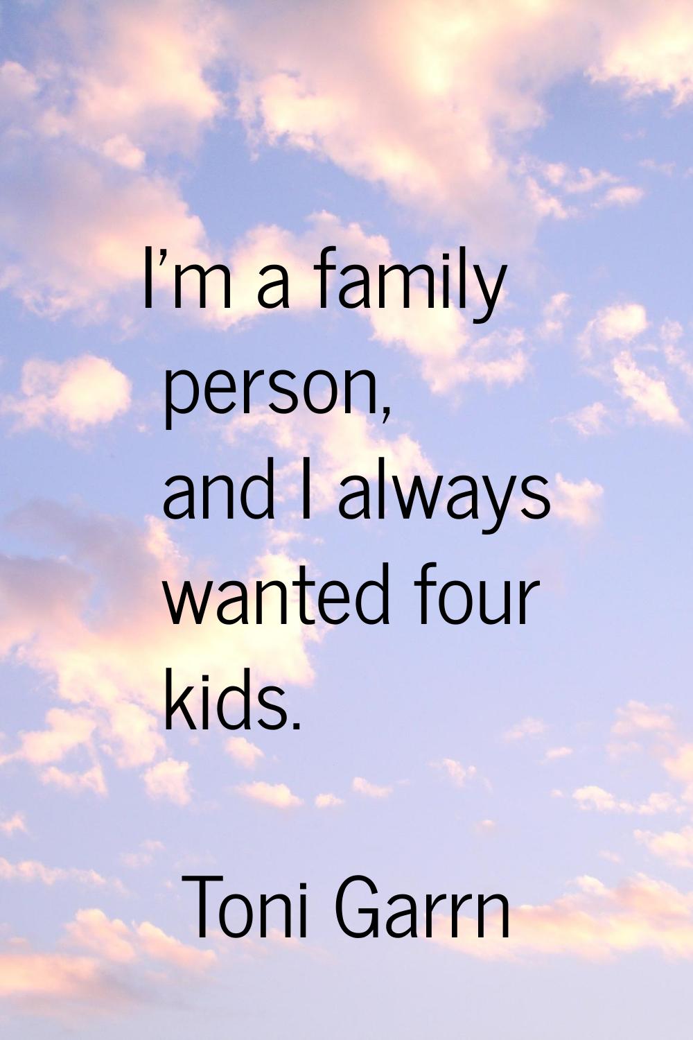 I'm a family person, and I always wanted four kids.