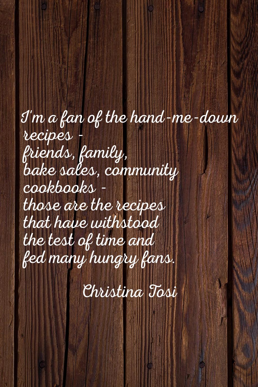 I'm a fan of the hand-me-down recipes - friends, family, bake sales, community cookbooks - those ar