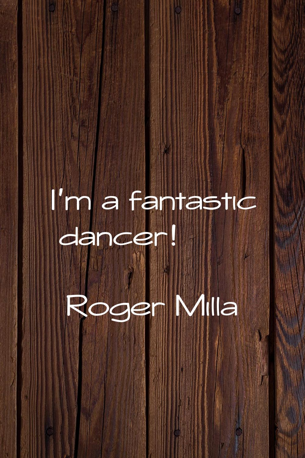 I'm a fantastic dancer!