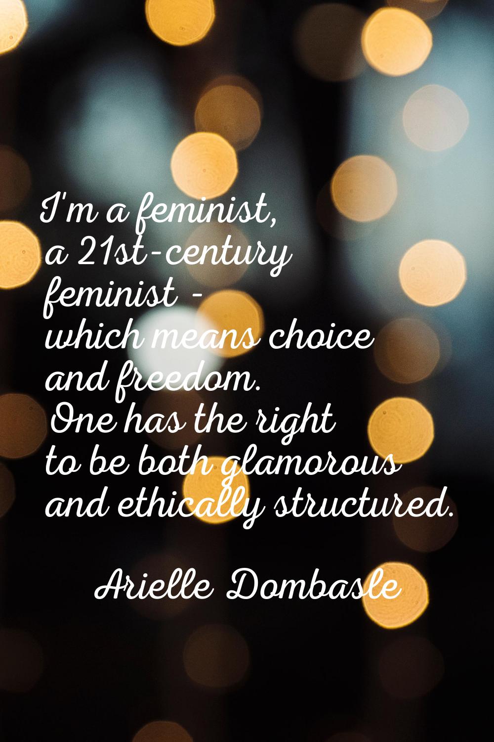 I'm a feminist, a 21st-century feminist - which means choice and freedom. One has the right to be b