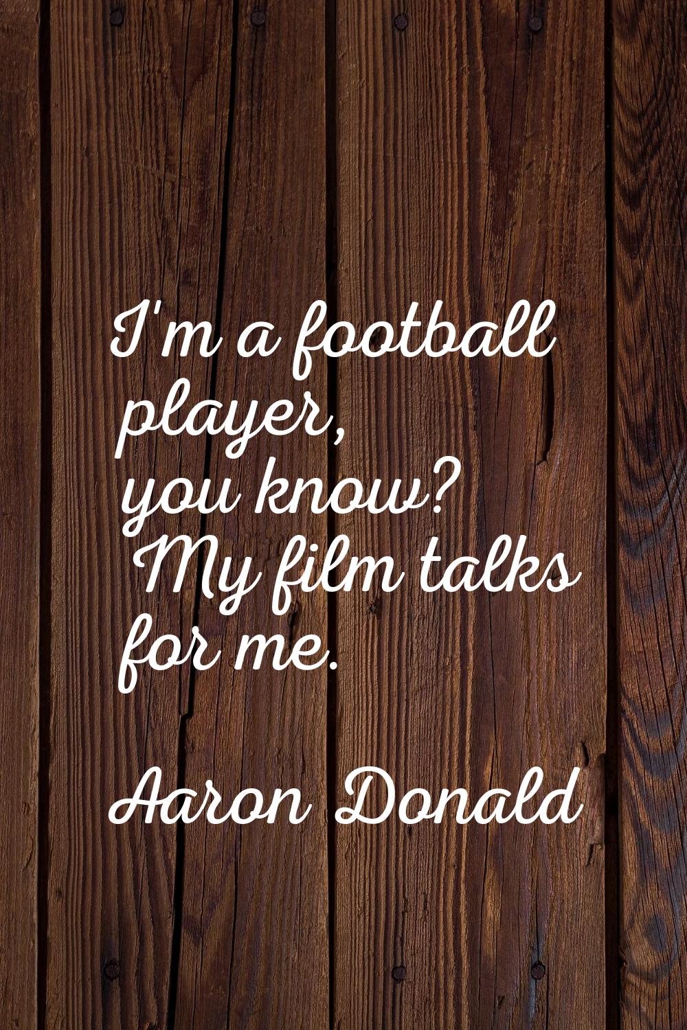 I'm a football player, you know? My film talks for me.