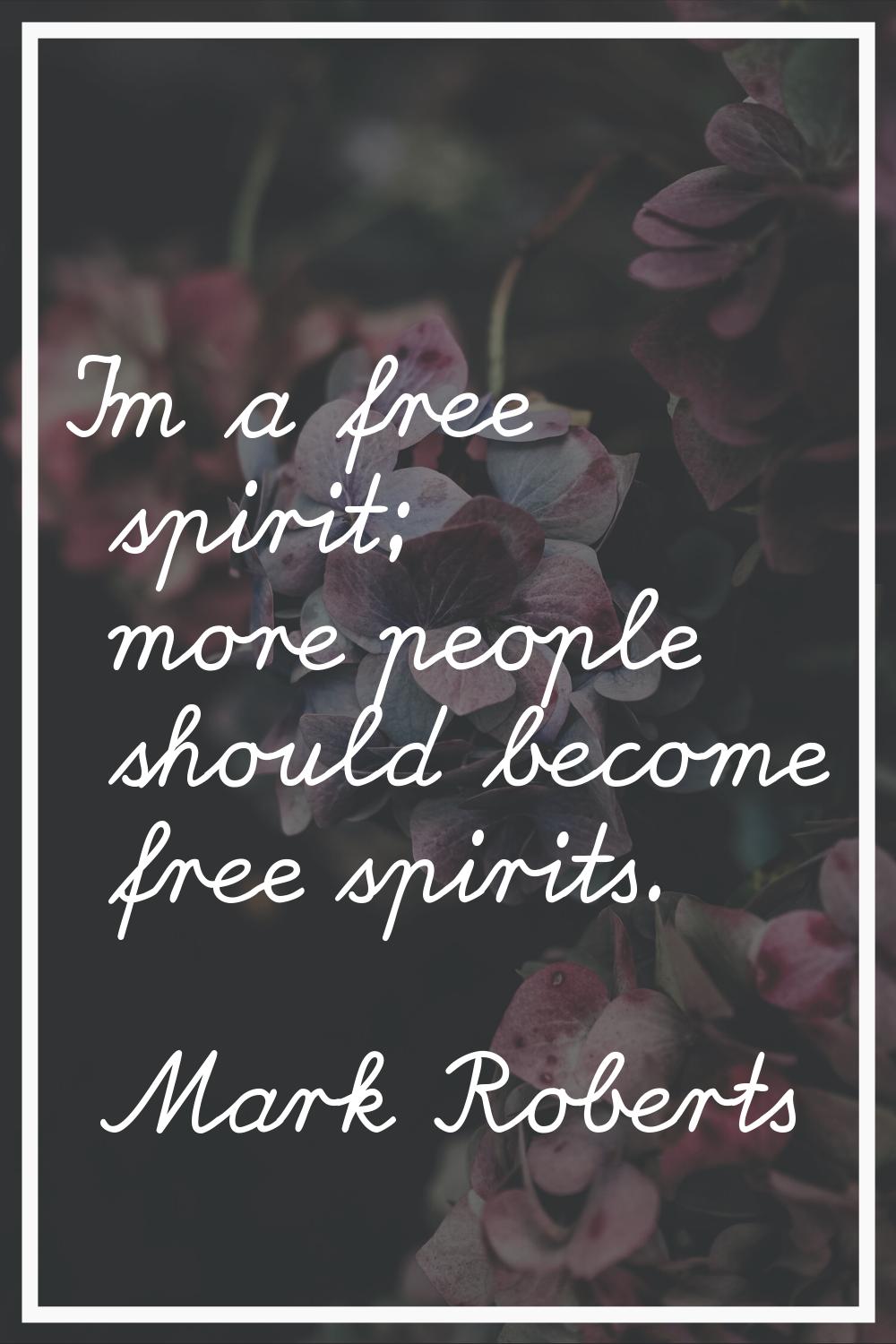 I'm a free spirit; more people should become free spirits.