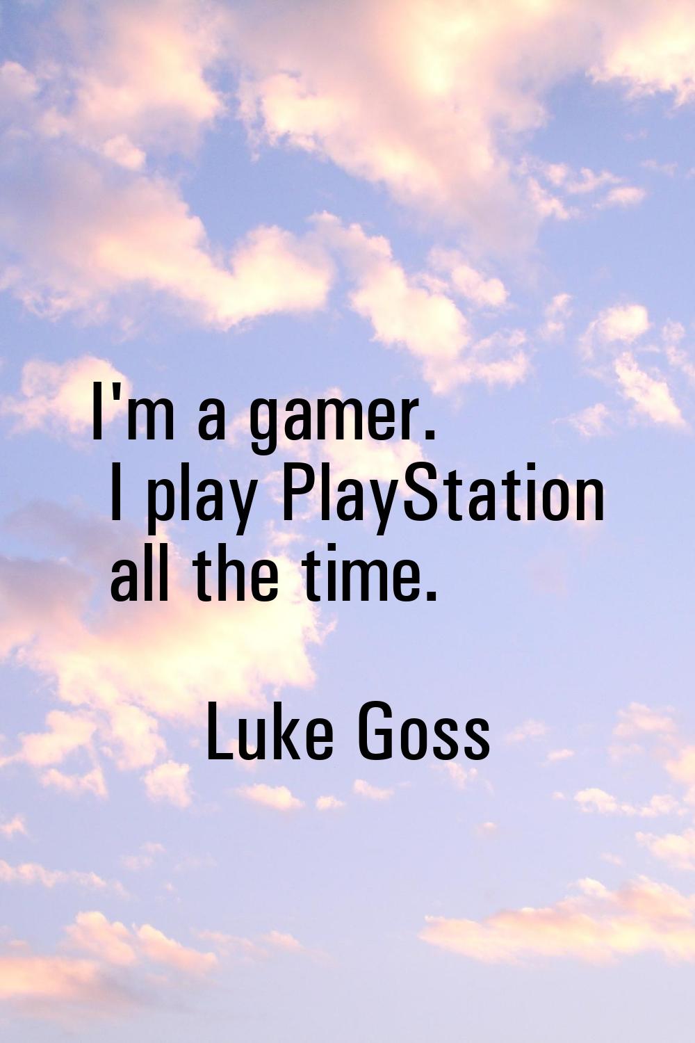 I'm a gamer. I play PlayStation all the time.