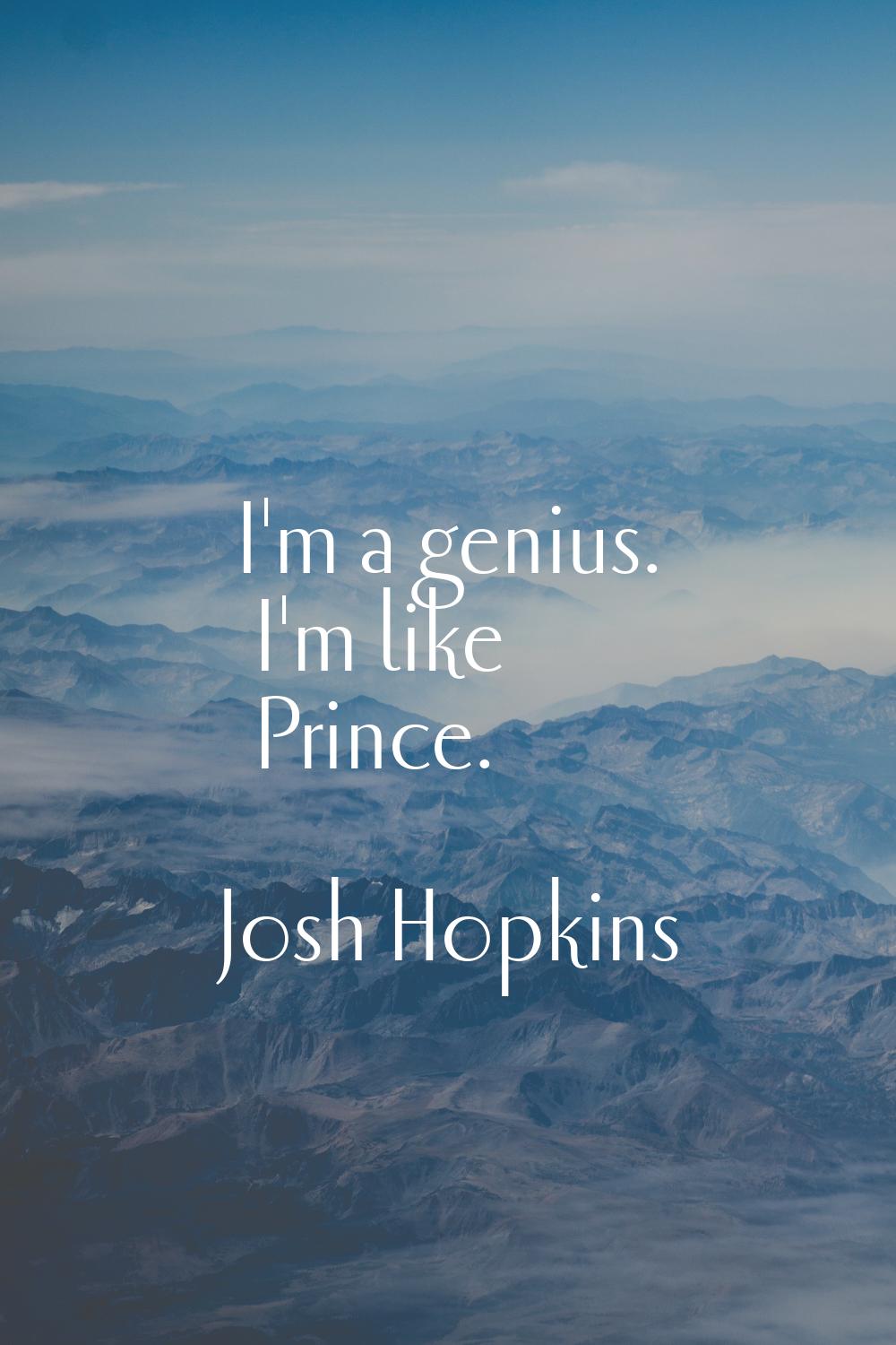 I'm a genius. I'm like Prince.