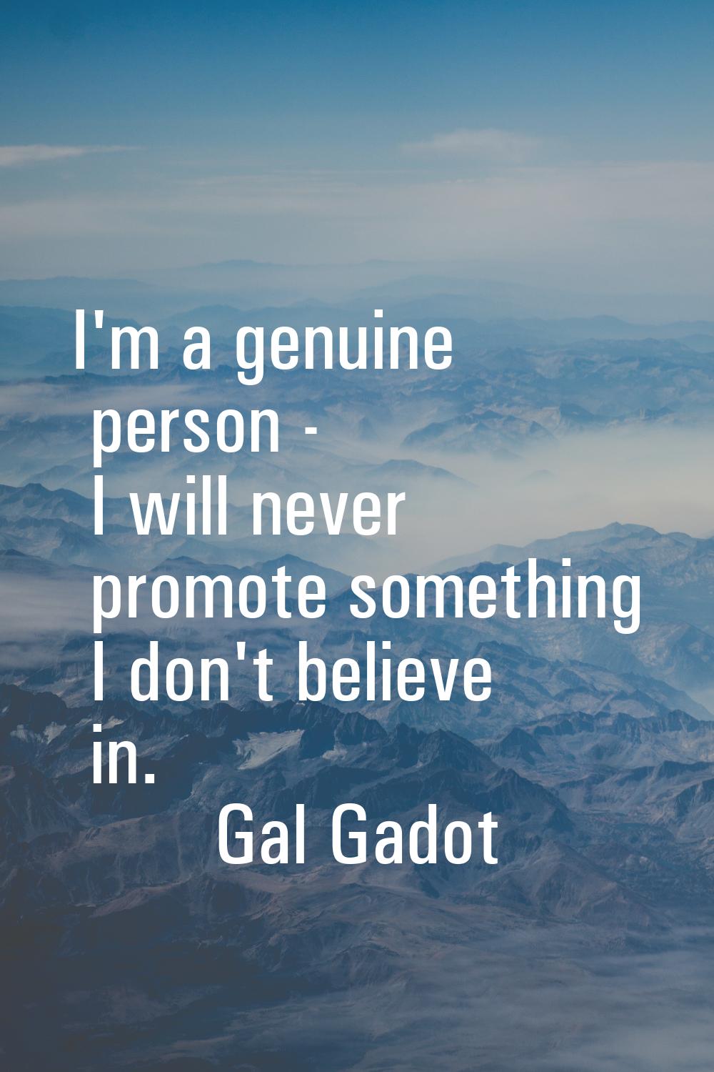 I'm a genuine person - I will never promote something I don't believe in.