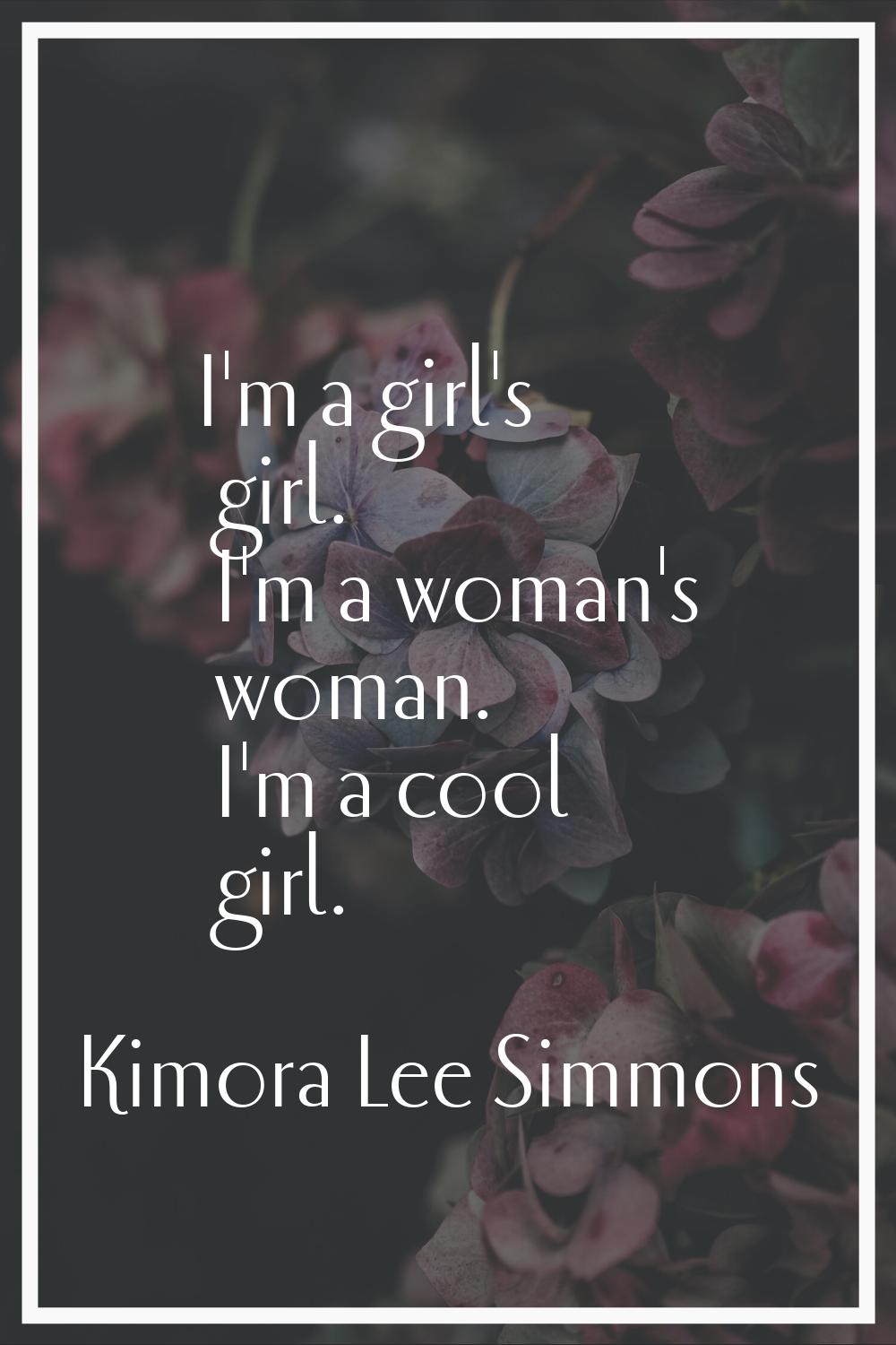 I'm a girl's girl. I'm a woman's woman. I'm a cool girl.