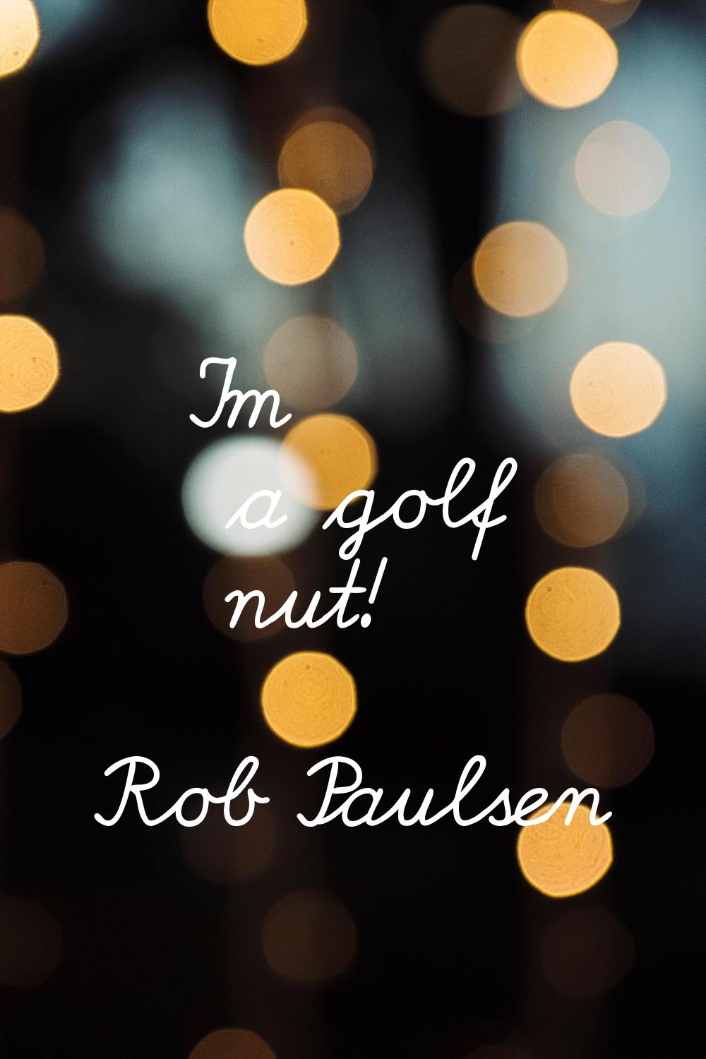 I'm a golf nut!