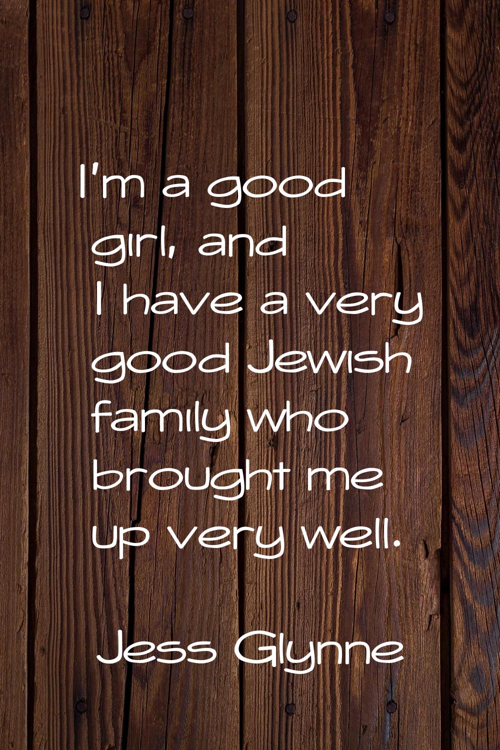 I'm a good girl, and I have a very good Jewish family who brought me up very well.
